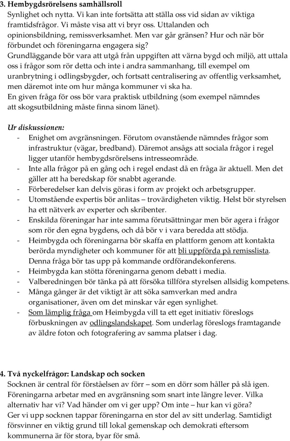 Grundläggande bör vara att utgå från uppgiften att värna bygd och miljö, att uttala oss i frågor som rör detta och inte i andra sammanhang, till exempel om uranbrytning i odlingsbygder, och fortsatt