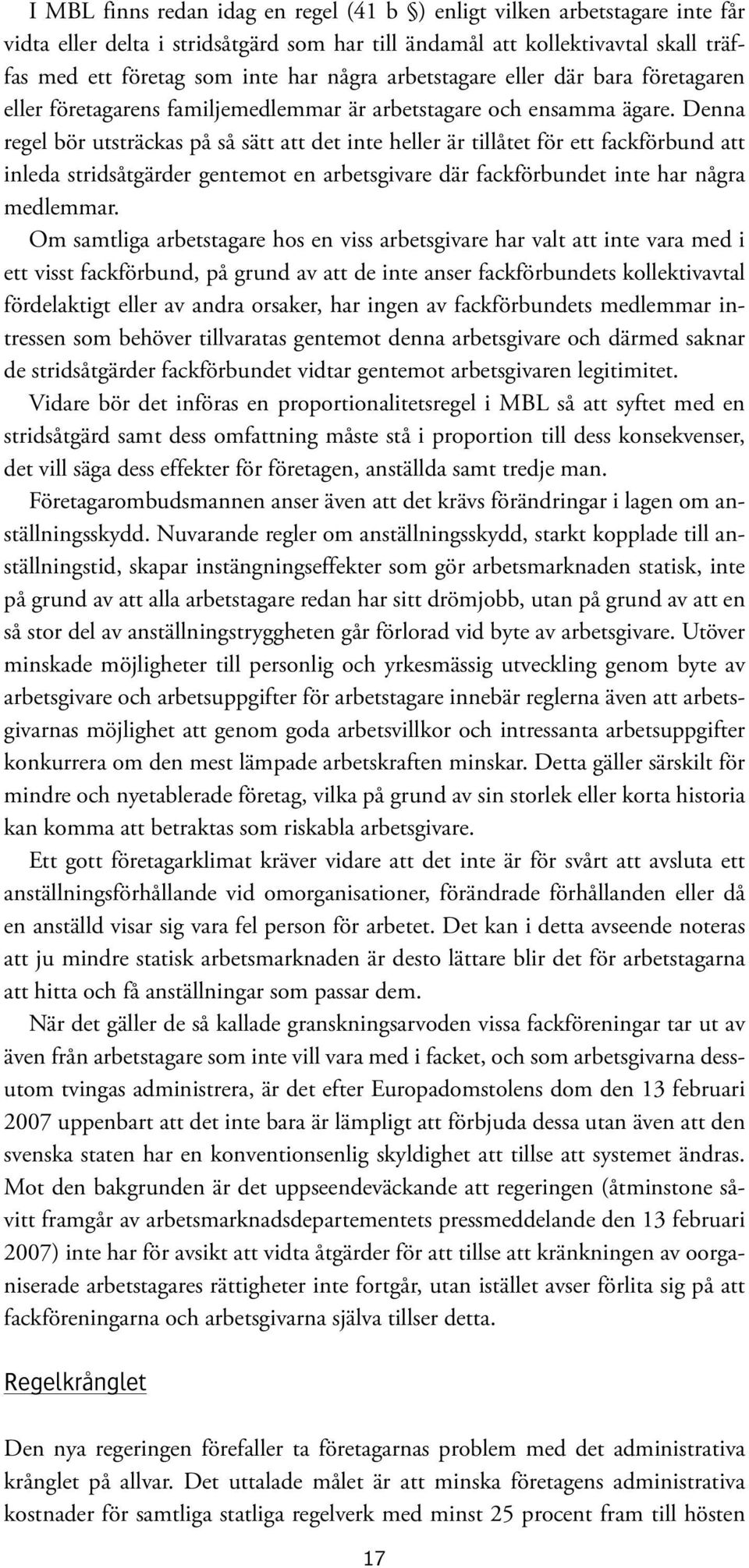 Denna regel bör utsträckas på så sätt att det inte heller är tillåtet för ett fackförbund att inleda stridsåtgärder gentemot en arbetsgivare där fackförbundet inte har några medlemmar.