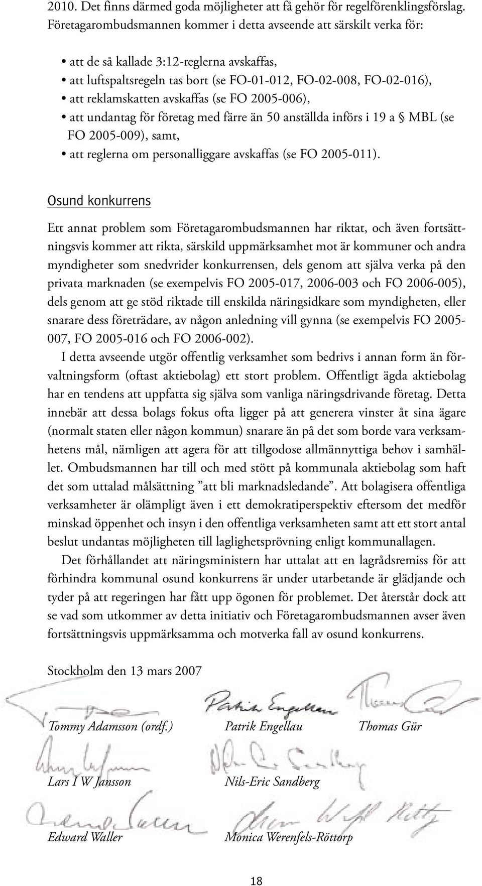 avskaffas (se FO 2005-006), att undantag för företag med färre än 50 anställda införs i 19 a MBL (se FO 2005-009), samt, att reglerna om personalliggare avskaffas (se FO 2005-011).