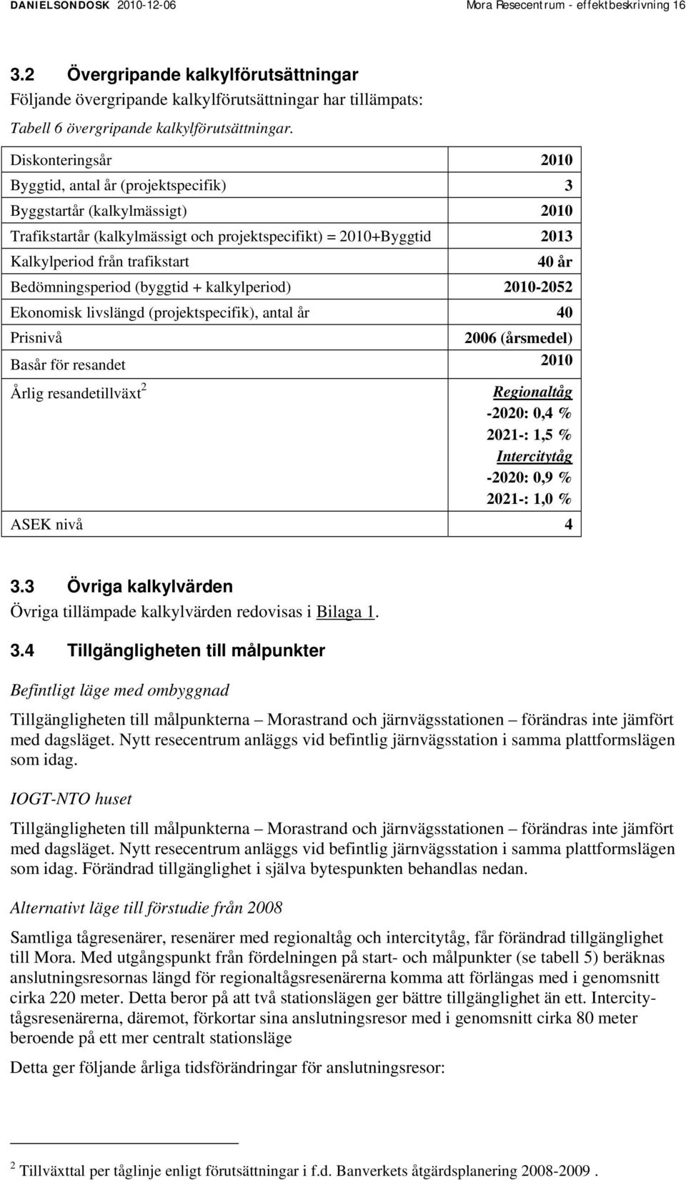 Diskonteringsår 2010 Byggtid, antal år (projektspecifik) 3 Byggstartår (kalkylmässigt) 2010 Trafikstartår (kalkylmässigt och projektspecifikt) = 2010+Byggtid 2013 Kalkylperiod från trafikstart 40 år