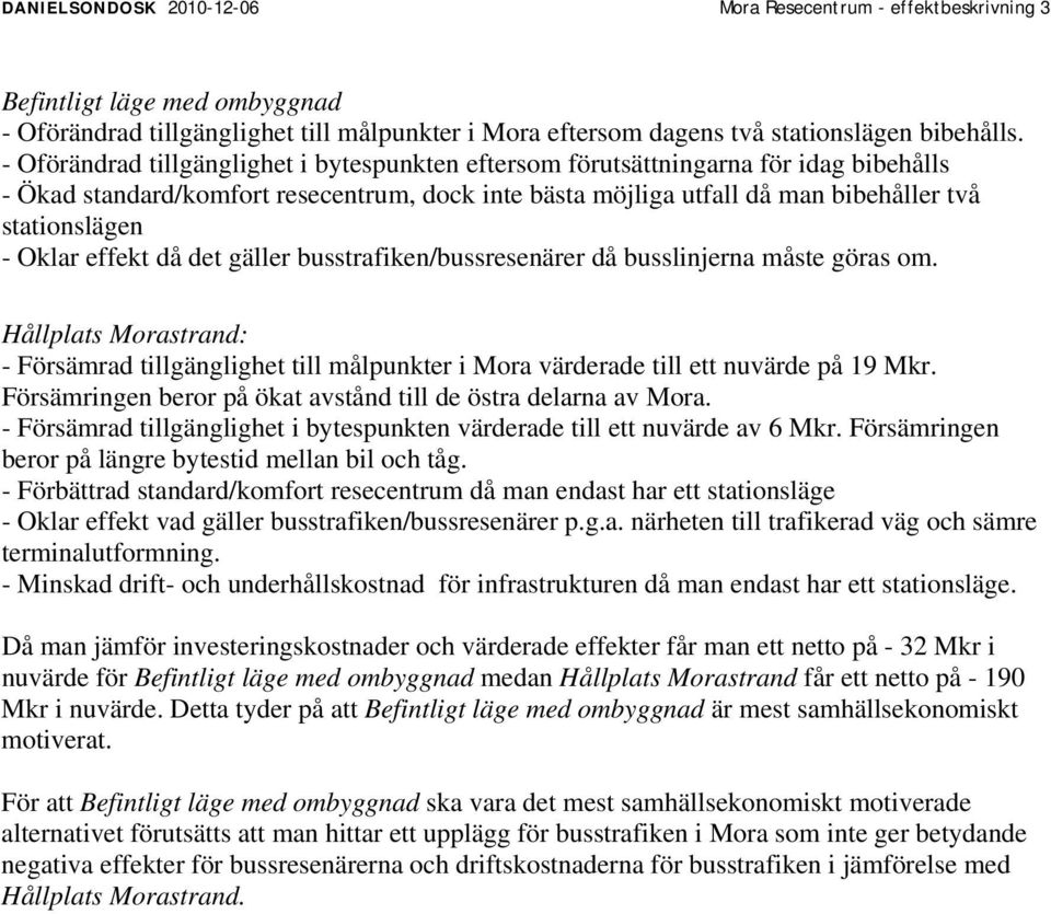 Oklar effekt då det gäller busstrafiken/bussresenärer då busslinjerna måste göras om. Hållplats Morastrand: - Försämrad tillgänglighet till målpunkter i Mora värderade till ett nuvärde på 19 Mkr.