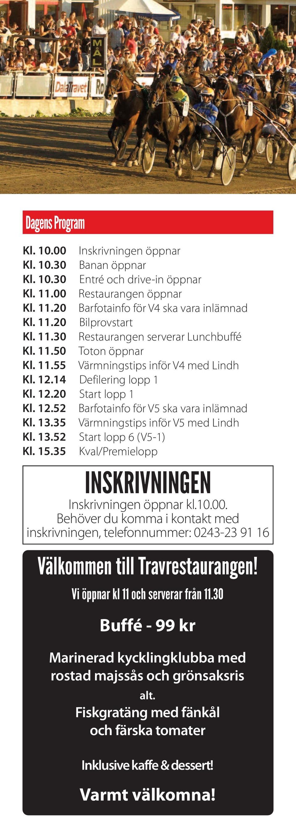 13.35 Värmningstips inför V5 med Lindh Kl. 13.5 Start lopp 6 (V5-1) Kl. 15.35 Kval/Premielopp INSKRIVNINGEN Inskrivningen öppnar kl.10.00.