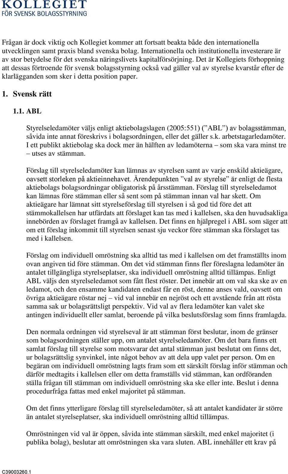 Det är Kollegiets förhoppning att dessas förtroende för svensk bolagsstyrning också vad gäller val av styrelse kvarstår efter de klarlägganden som sker i detta position paper. 1.