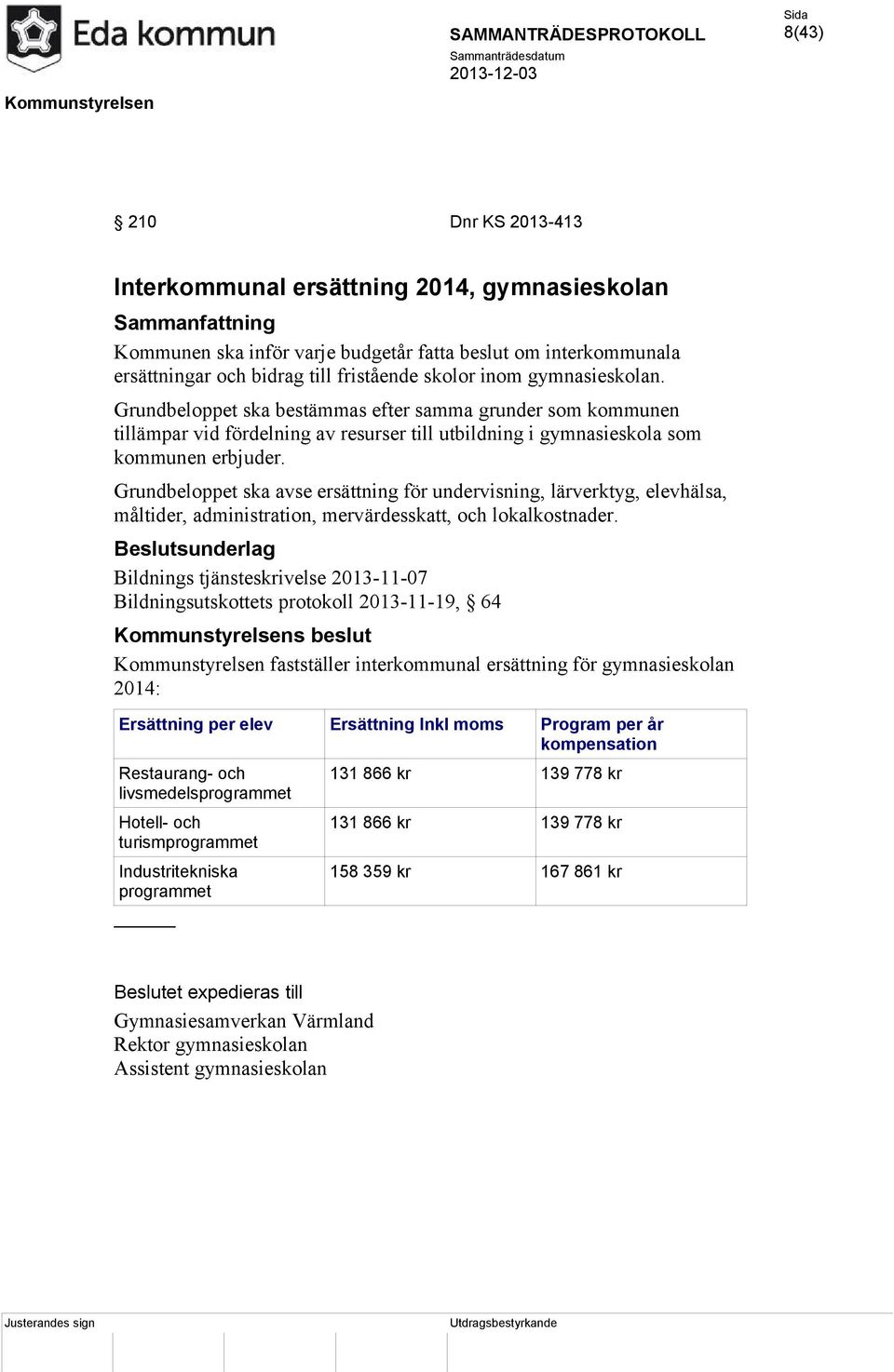 Grundbeloppet ska avse ersättning för undervisning, lärverktyg, elevhälsa, måltider, administration, mervärdesskatt, och lokalkostnader.