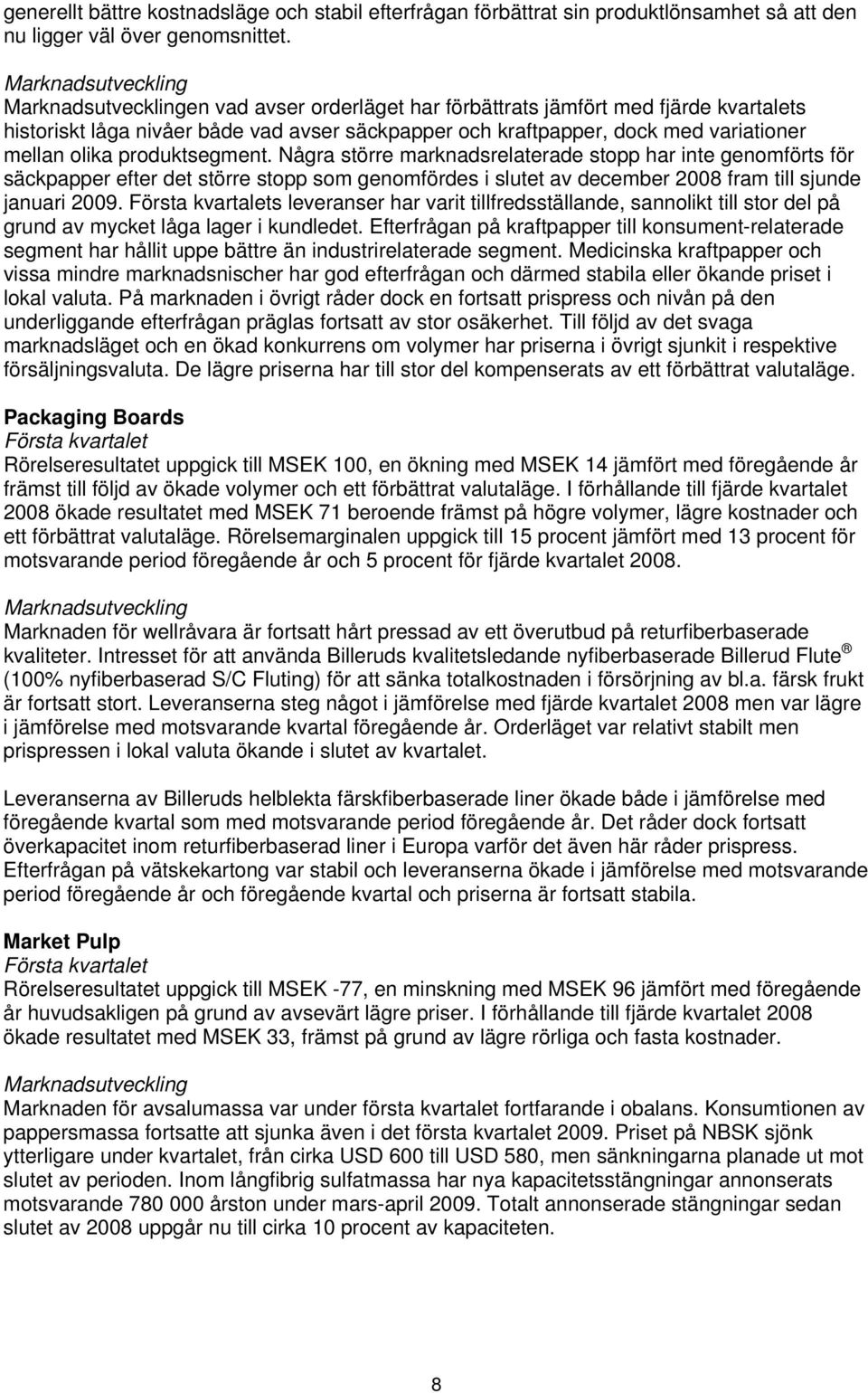 mellan olika produktsegment. Några större marknadsrelaterade stopp har inte genomförts för säckpapper efter det större stopp som genomfördes i slutet av december fram till sjunde januari.