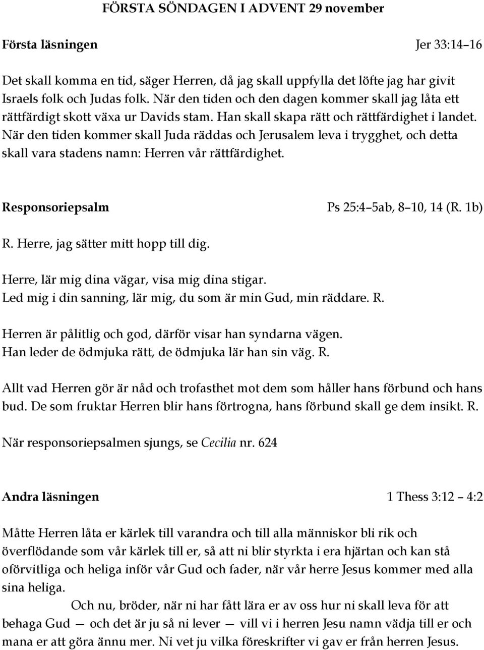 När den tiden kommer skall Juda räddas och Jerusalem leva i trygghet, och detta skall vara stadens namn: Herren vår rättfärdighet. Responsoriepsalm Ps 25:4 5ab, 8 10, 14 (R. 1b) R.