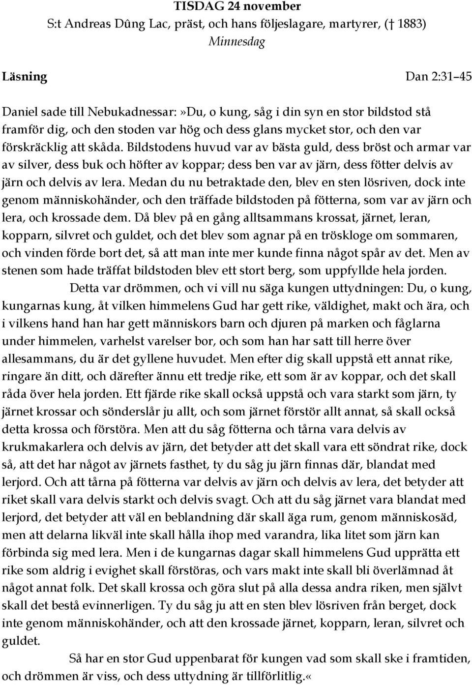 Bildstodens huvud var av bästa guld, dess bröst och armar var av silver, dess buk och höfter av koppar; dess ben var av järn, dess fötter delvis av järn och delvis av lera.