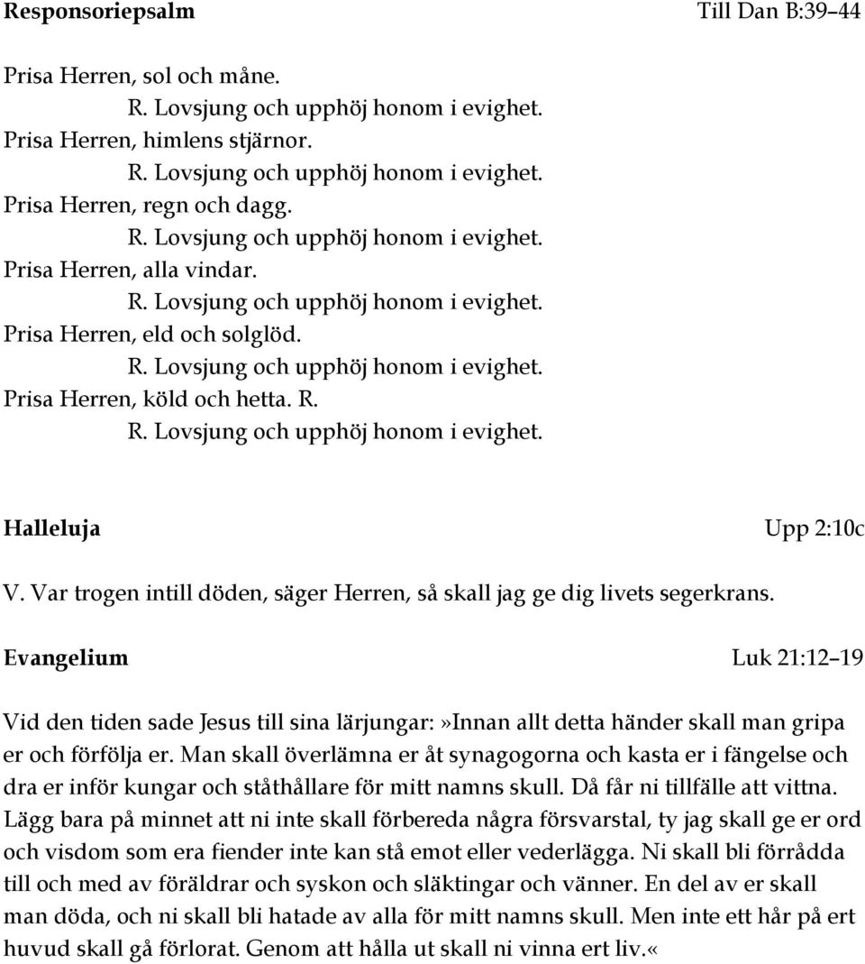 Evangelium Luk 21:12 19 Vid den tiden sade Jesus till sina lärjungar:»innan allt detta händer skall man gripa er och förfölja er.