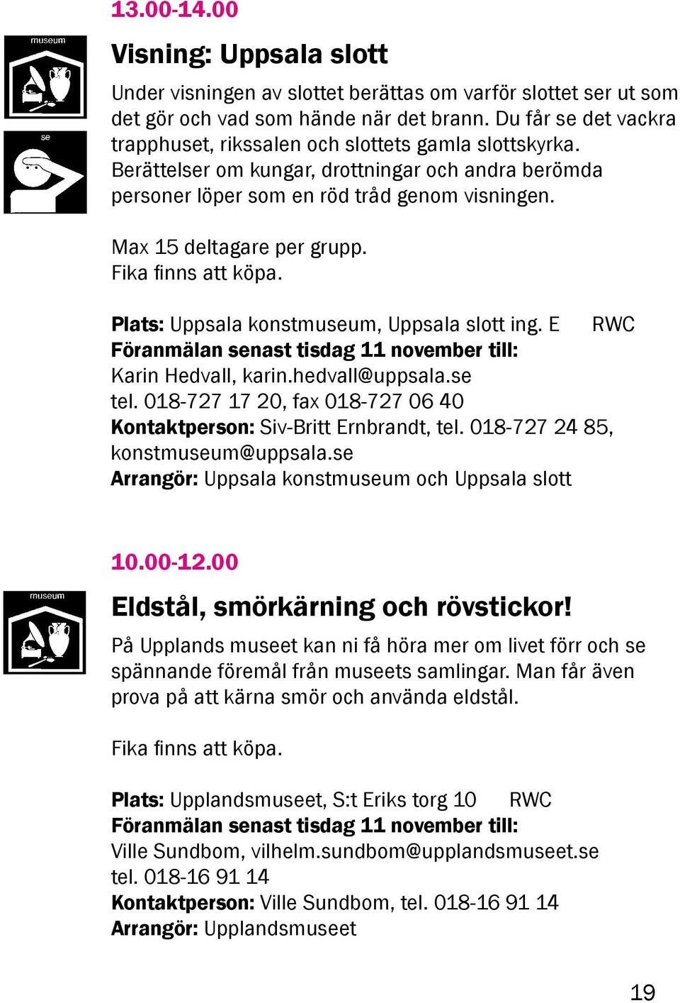 Max 15 deltagare per grupp. Fika finns att köpa. Plats: Uppsala konstmuseum, Uppsala slott ing. E RWC Föranmälan senast tisdag 11 november till: Karin Hedvall, karin.hedvall@uppsala.se tel.