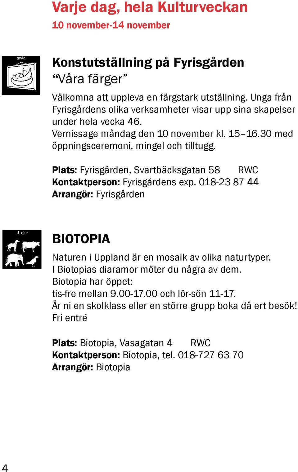 Plats: Fyrisgården, Svartbäcksgatan 58 RWC Kontaktperson: Fyrisgårdens exp. 018-23 87 44 Arrangör: Fyrisgården BIOTOPIA Naturen i Uppland är en mosaik av olika naturtyper.