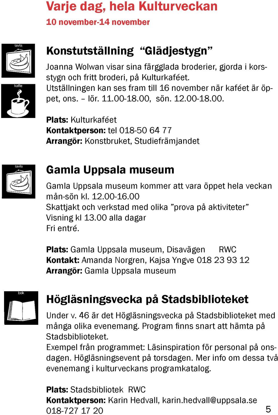 18.00, sön. 12.00-18.00. Plats: Kulturkaféet Kontaktperson: tel 018-50 64 77 Arrangör: Konstbruket, Studiefrämjandet Gamla Uppsala museum Gamla Uppsala museum kommer att vara öppet hela veckan mån-sön kl.