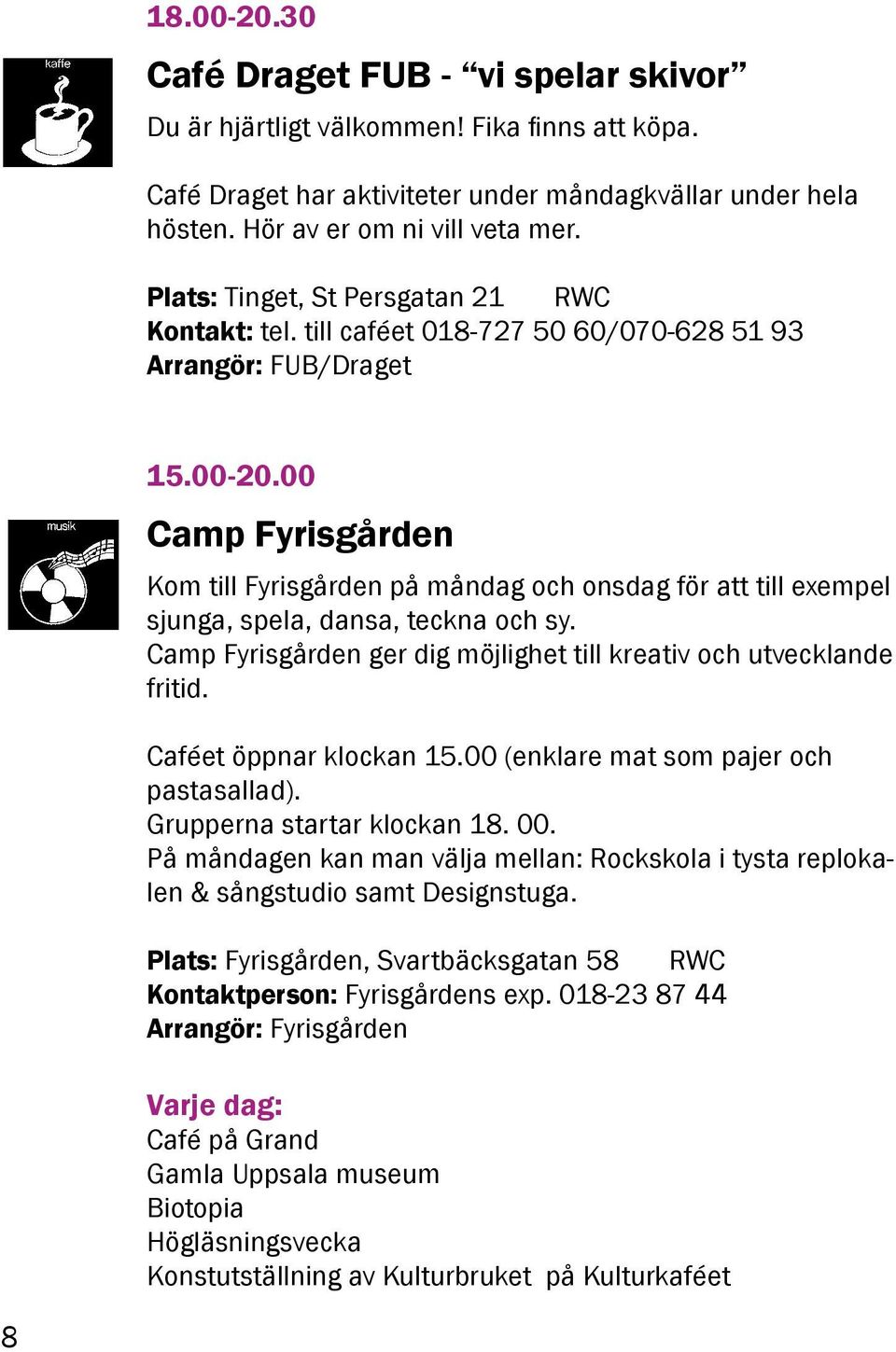 00 Camp Fyrisgården Kom till Fyrisgården på måndag och onsdag för att till exempel sjunga, spela, dansa, teckna och sy. Camp Fyrisgården ger dig möjlighet till kreativ och utvecklande fritid.