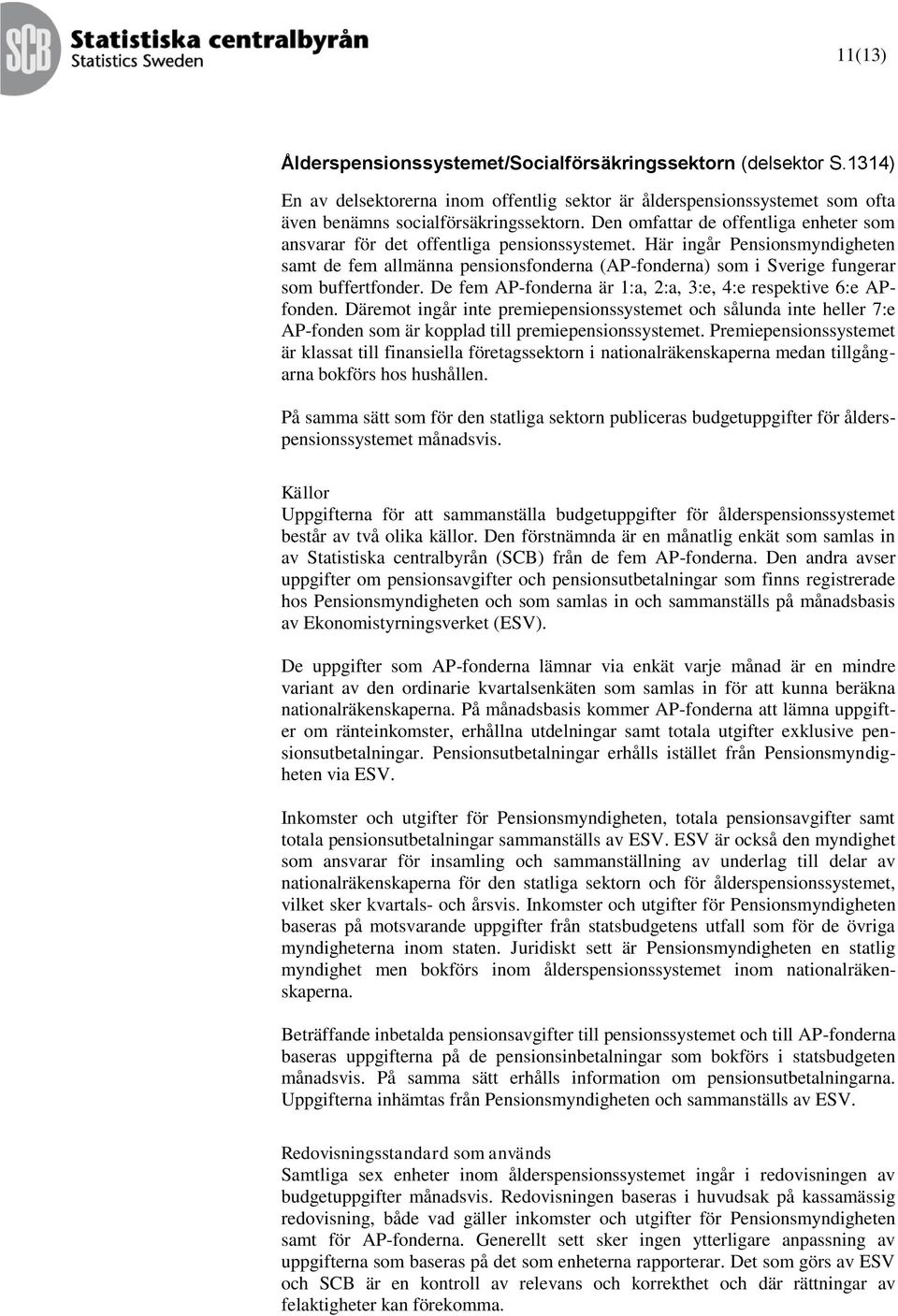 Här ingår Pensionsmyndigheten samt de fem allmänna pensionsfonderna (AP-fonderna) som i Sverige fungerar som buffertfonder. De fem AP-fonderna är 1:a, 2:a, 3:e, 4:e respektive 6:e APfonden.