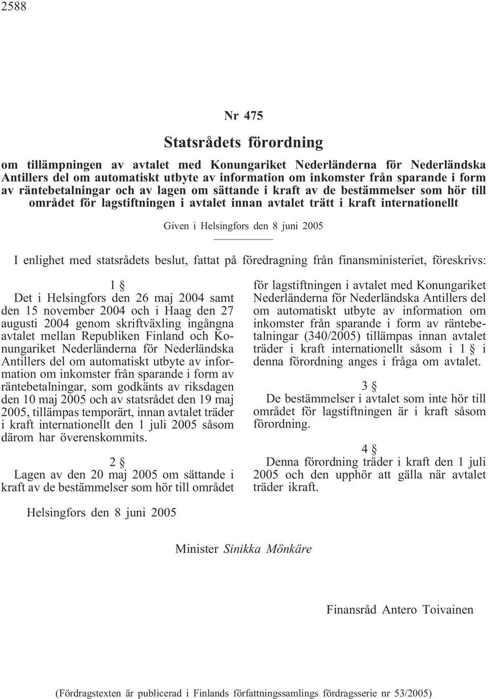 november 2004 och i Haag den 27 augusti 2004 genom skriftväxling ingångna avtalet mellan Republiken Finland och Konungariket Nederländerna för Nederländska Antillers del om automatiskt utbyte av