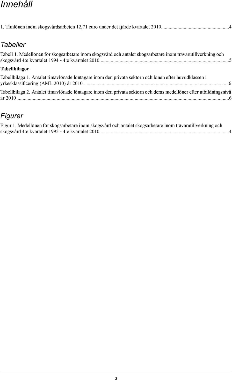 Antalet timavlönade löntagare inom den privata sektorn och lönen efter huvudklassen i yrkesklassificering (AML 2010) år 2010...6 Tabellbilaga 2.