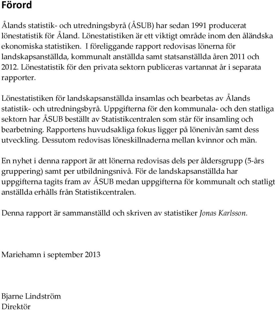 Lönestatistik för den privata sektorn publiceras vartannat år i separata rapporter. Lönestatistiken för landskapsanställda insamlas och bearbetas av Ålands statistik- och utredningsbyrå.