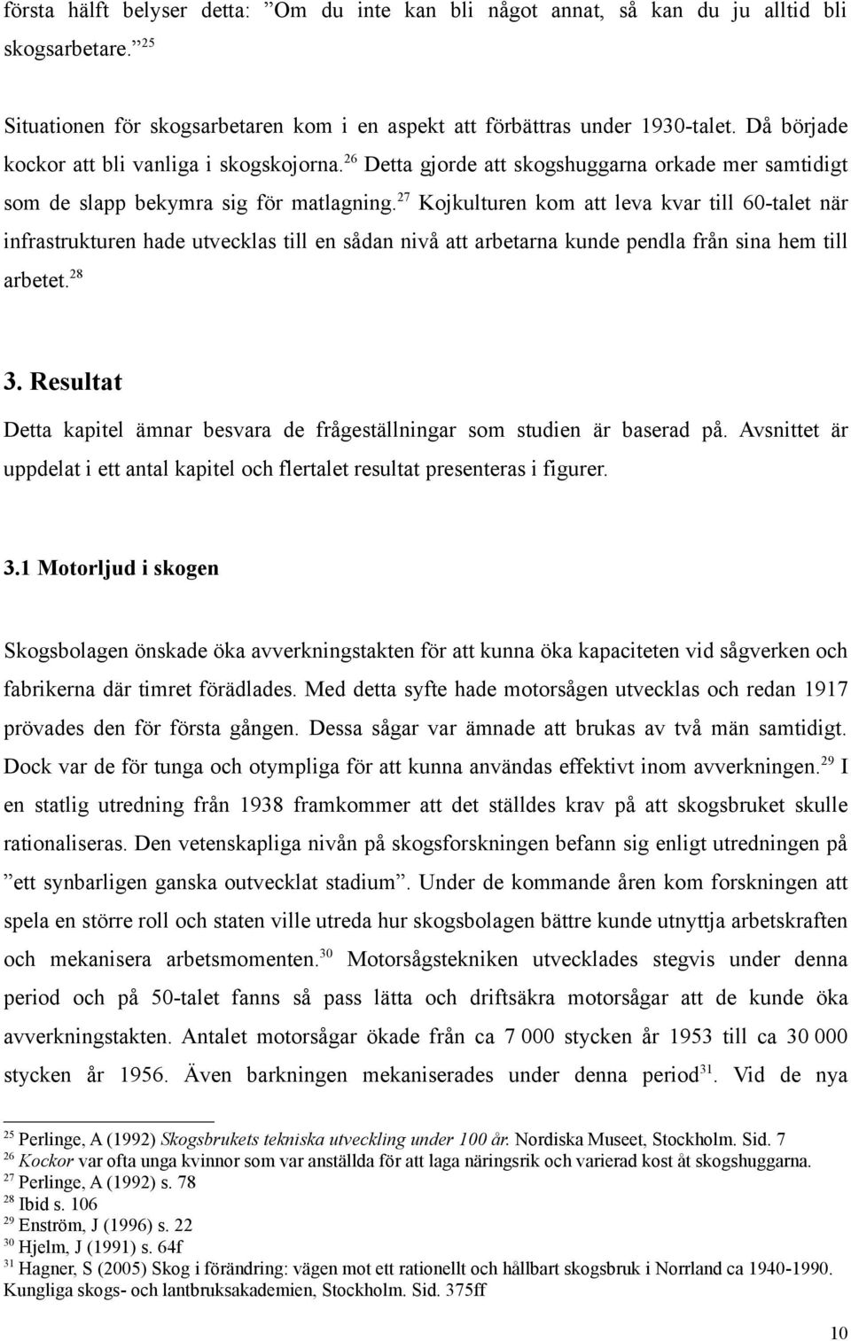 27 Kojkulturen kom att leva kvar till 60-talet när infrastrukturen hade utvecklas till en sådan nivå att arbetarna kunde pendla från sina hem till arbetet. 28 3.