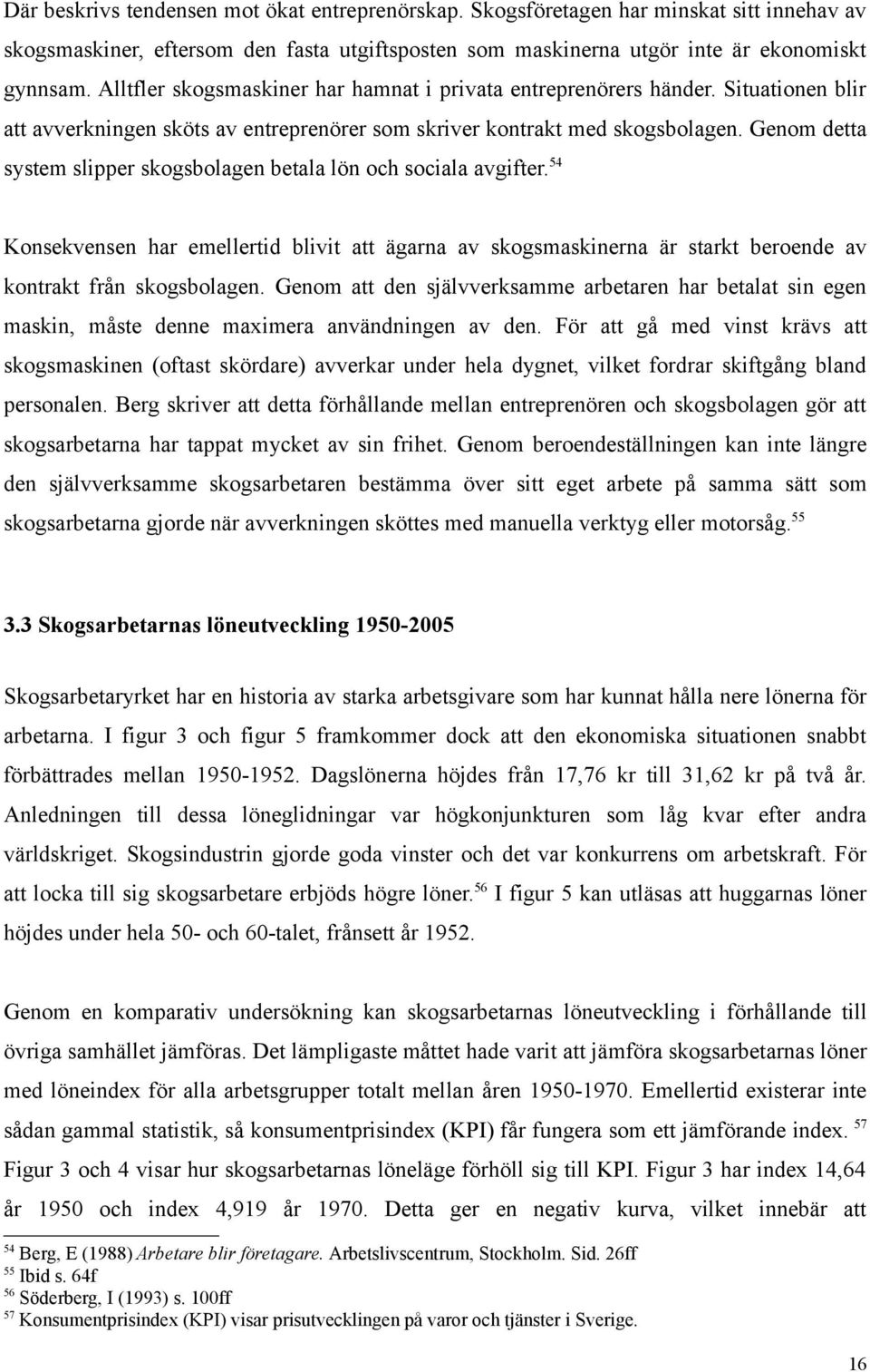 Genom detta system slipper skogsbolagen betala lön och sociala avgifter. 54 Konsekvensen har emellertid blivit att ägarna av skogsmaskinerna är starkt beroende av kontrakt från skogsbolagen.