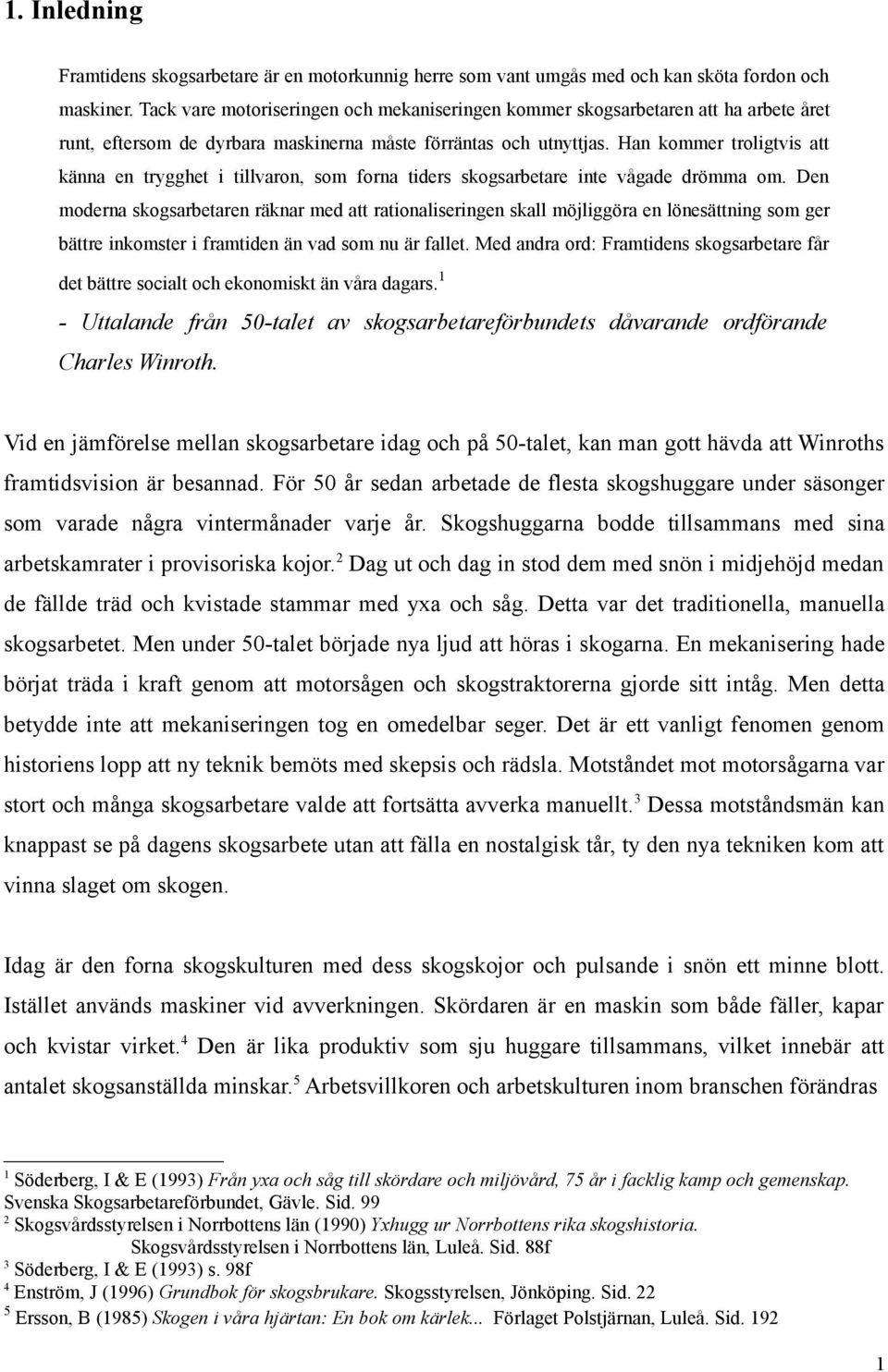 Han kommer troligtvis att känna en trygghet i tillvaron, som forna tiders skogsarbetare inte vågade drömma om.