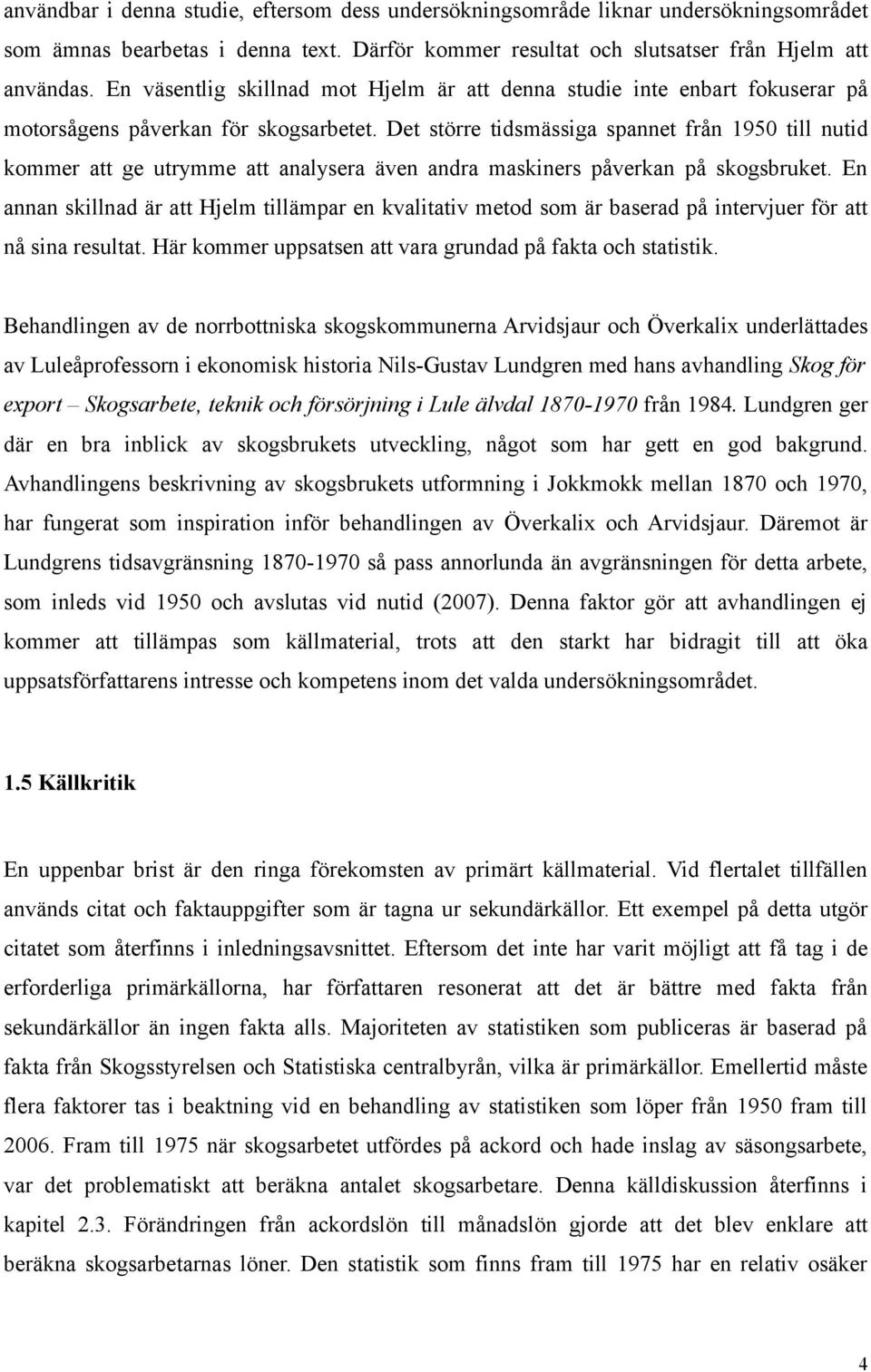 Det större tidsmässiga spannet från 1950 till nutid kommer att ge utrymme att analysera även andra maskiners påverkan på skogsbruket.