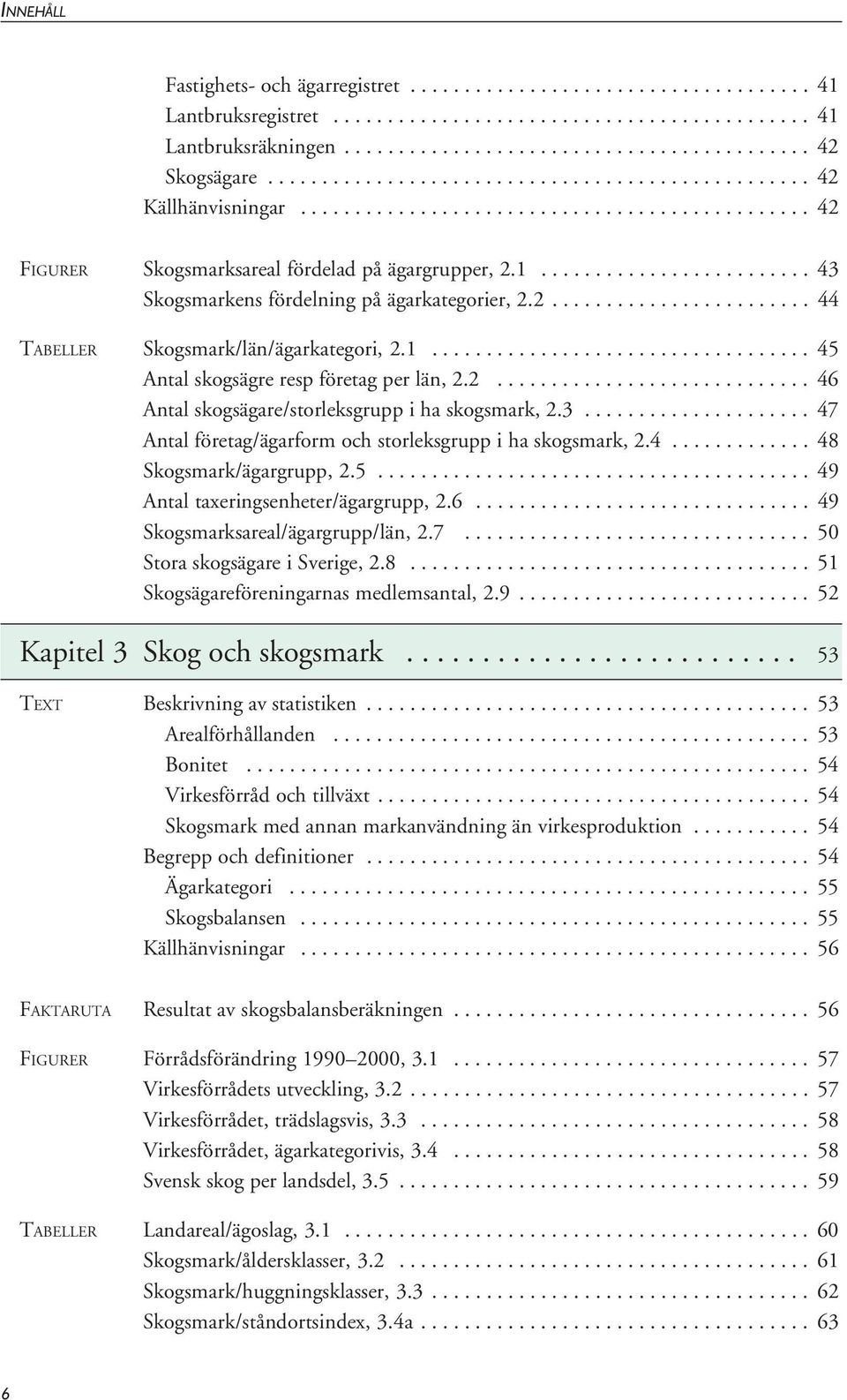 ........................ 43 Skogsmarkens fördelning på ägarkategorier, 2.2........................ 44 TABELLER Skogsmark/län/ägarkategori, 2.1................................... 45 Antal skogsägre resp företag per län, 2.