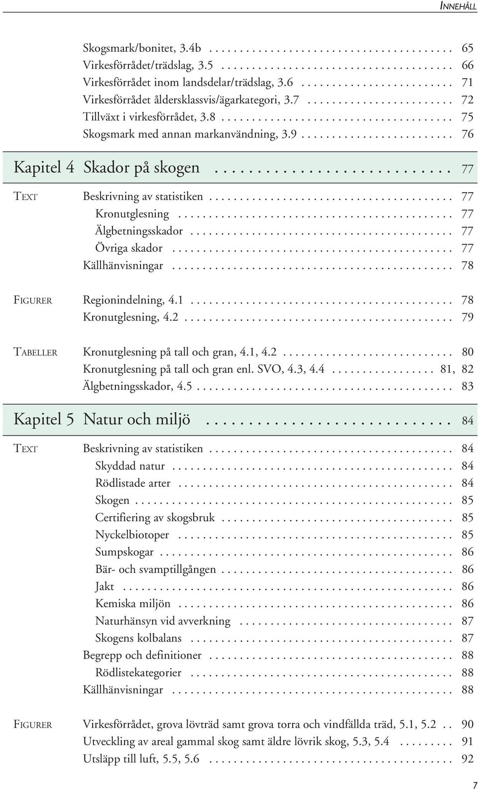 ........................... 77 TEXT Beskrivning av statistiken........................................ 77 Kronutglesning............................................. 77 Älgbetningsskador.