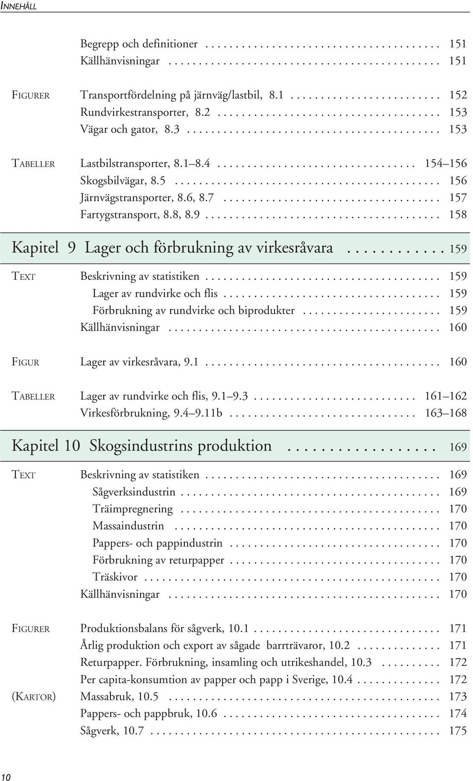 5............................................ 156 Järnvägstransporter, 8.6, 8.7.................................... 157 Fartygstransport, 8.8, 8.9....................................... 158 Kapitel 9 Lager och förbrukning av virkesråvara.