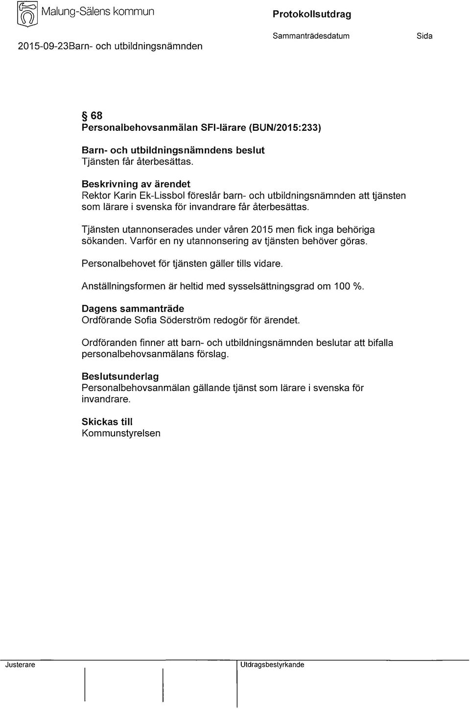 Tjänsten utannonserades under våren 2015 men fick inga behöriga sökanden. Varför en ny utannonsering av tjänsten behöver göras. Personalbehovet för tjänsten gäller tills vidare.