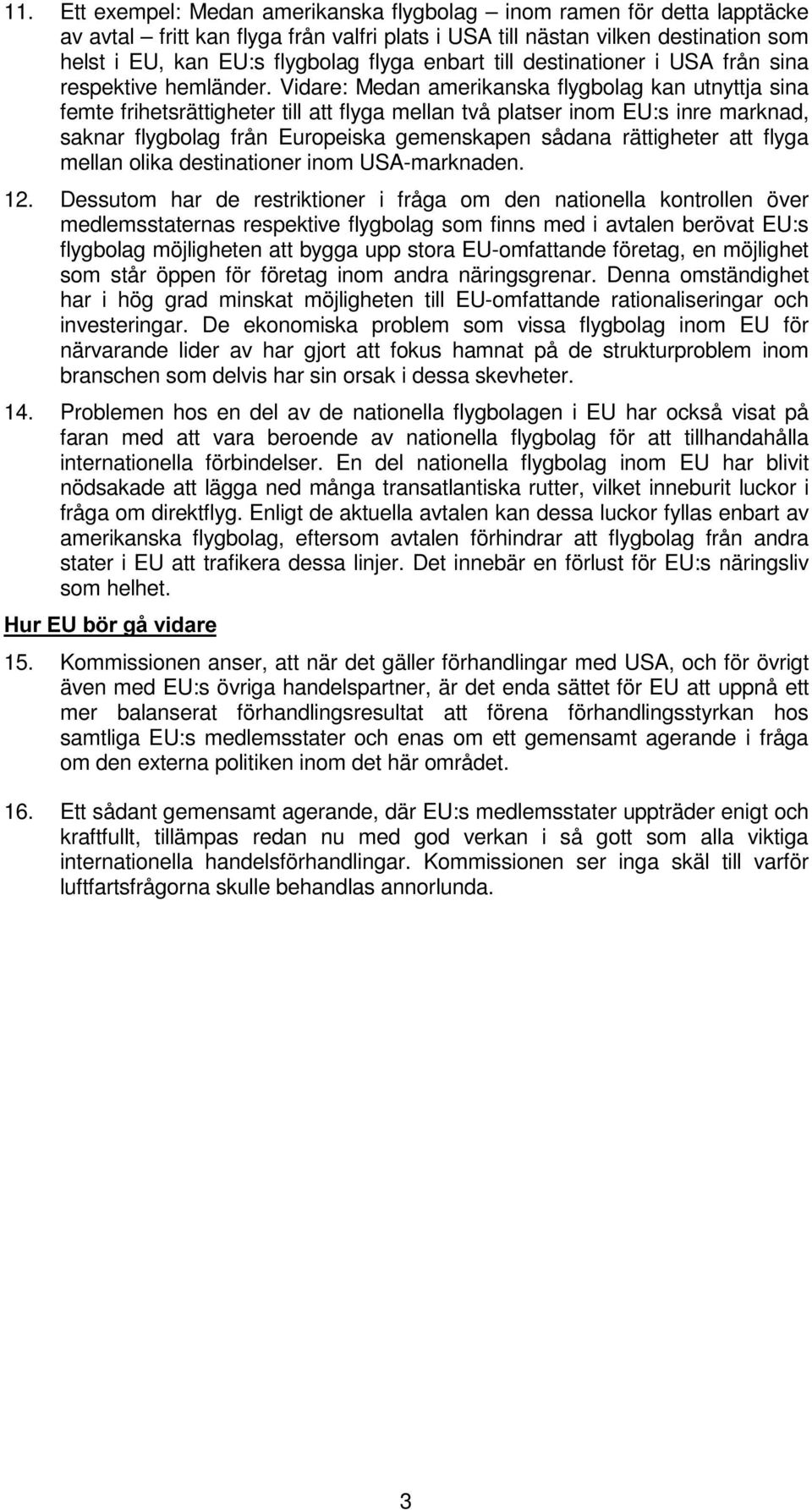 Vidare: Medan amerikanska flygbolag kan utnyttja sina femte frihetsrättigheter till att flyga mellan två platser inom EU:s inre marknad, saknar flygbolag från Europeiska gemenskapen sådana