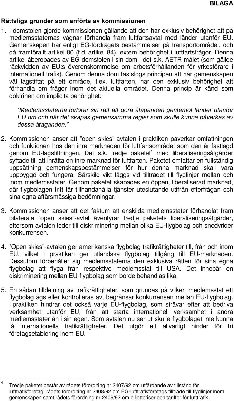 Gemenskapen har enligt EG-fördragets bestämmelser på transportområdet, och då framförallt artikel 80 (f.d. artikel 84), extern behörighet i luftfartsfrågor.