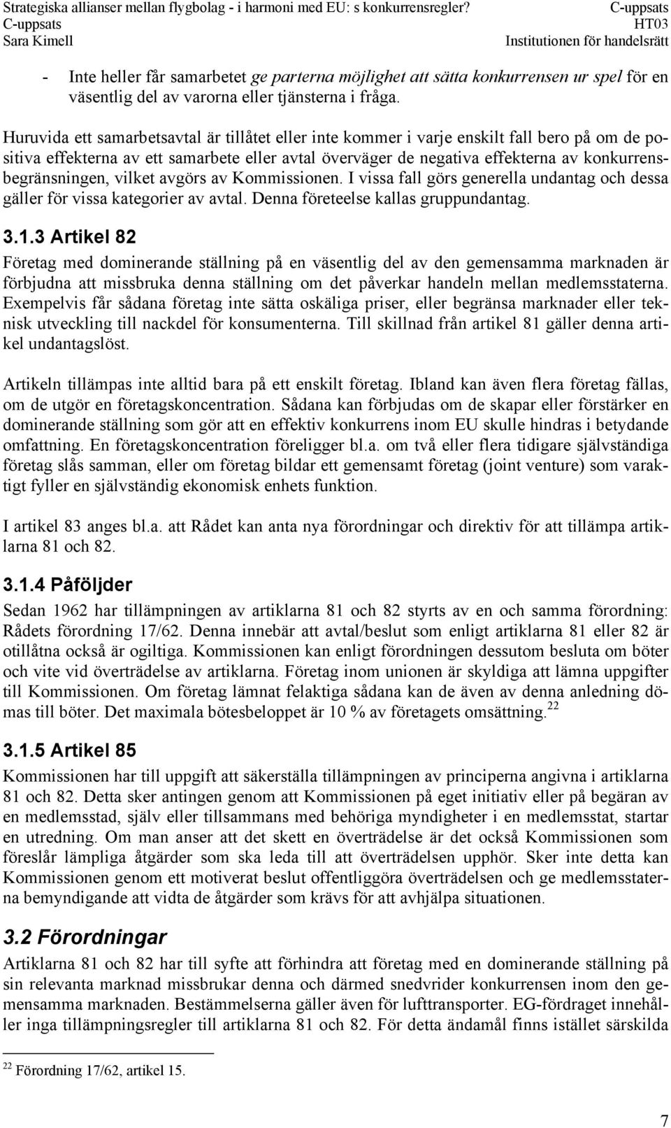 konkurrensbegränsningen, vilket avgörs av Kommissionen. I vissa fall görs generella undantag och dessa gäller för vissa kategorier av avtal. Denna företeelse kallas gruppundantag. 3.1.