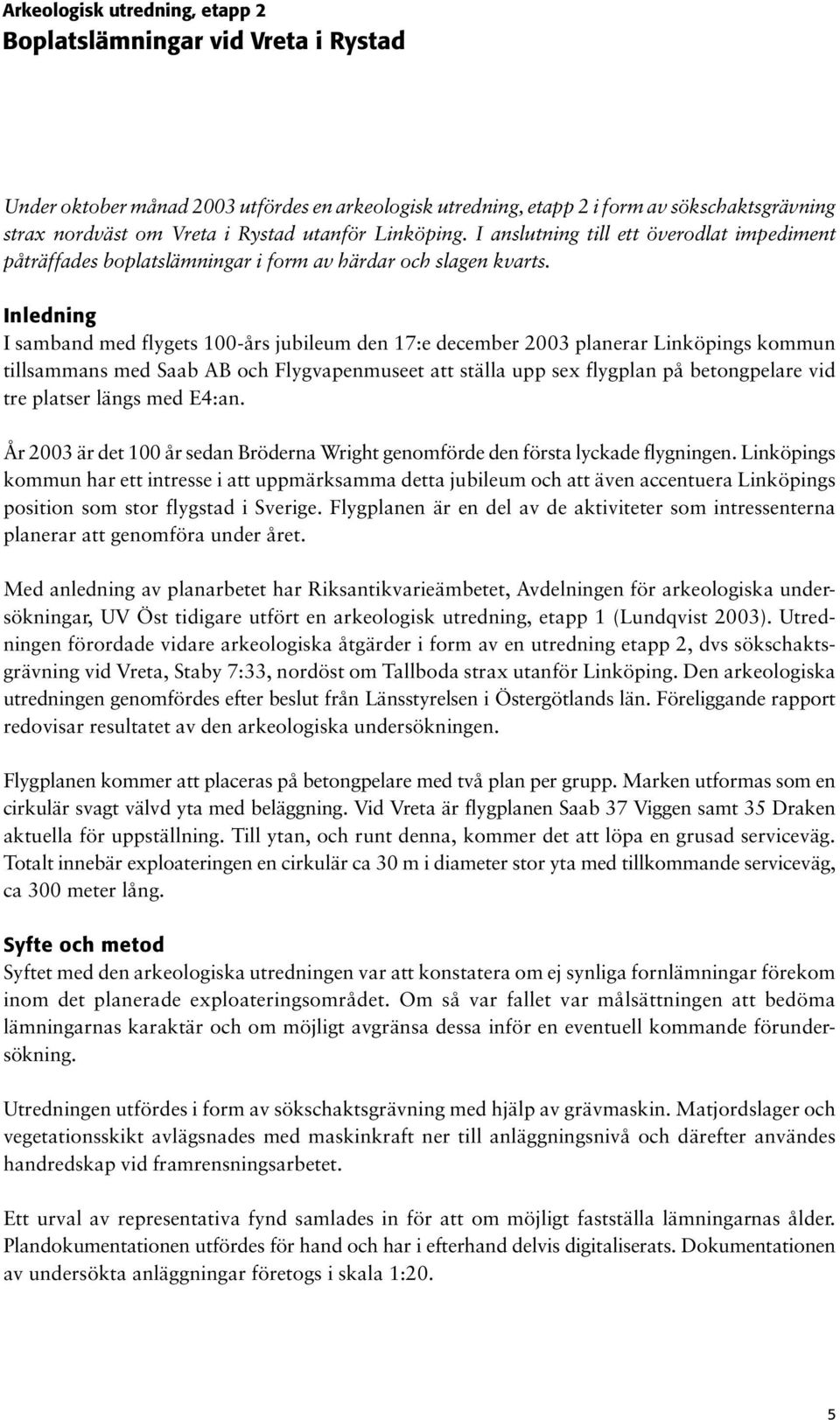 I samband med flygets 100-års jubileum den 17:e december 2003 planerar Linköpings kommun tillsammans med Saab AB och Flygvapenmuseet att ställa upp sex flygplan på betongpelare vid tre platser längs