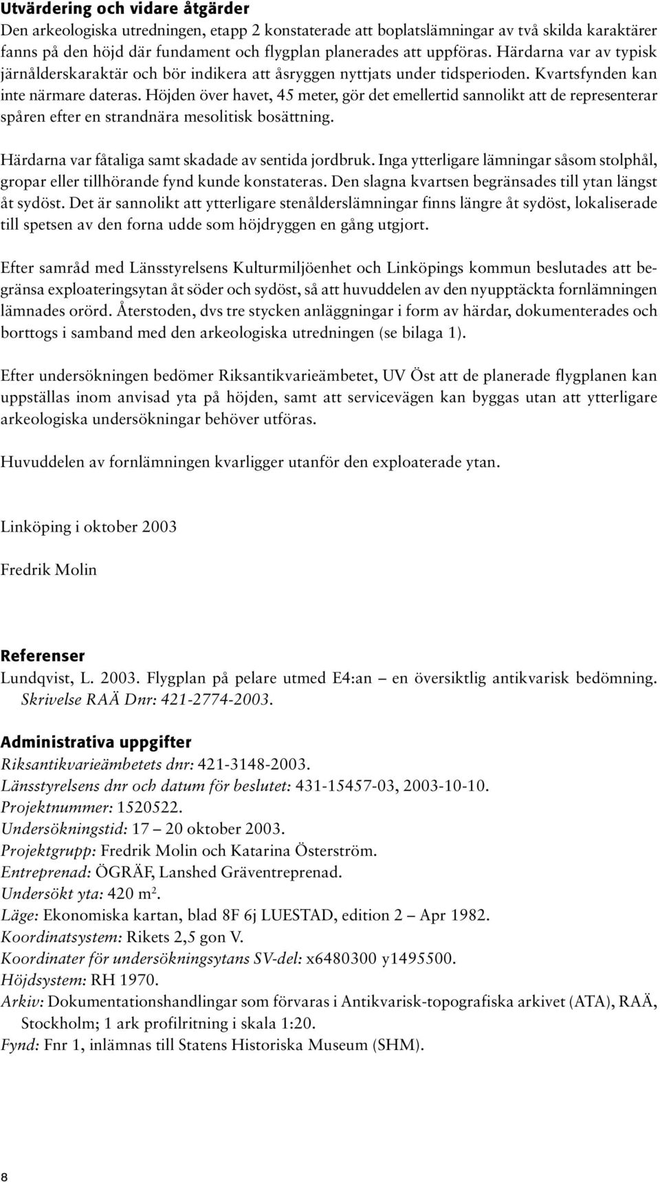 Höjden över havet, 45 meter, gör det emellertid sannolikt att de representerar spåren efter en strandnära mesolitisk bosättning. Härdarna var fåtaliga samt skadade av sentida jordbruk.