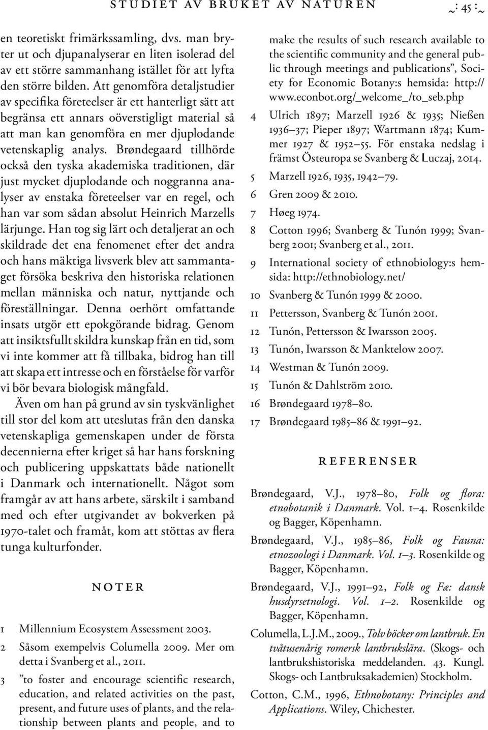 Brøndegaard tillhörde också den tyska akademiska traditionen, där just mycket djuplodande och noggranna analyser av enstaka företeelser var en regel, och han var som sådan absolut Heinrich Marzells