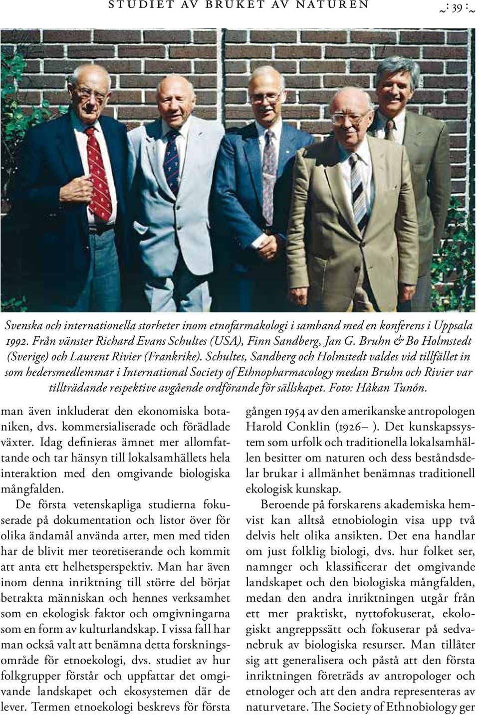 Schultes, Sandberg och Holmstedt valdes vid tillfället in som hedersmedlemmar i International Society of Ethnopharmacology medan Bruhn och Rivier var tillträdande respektive avgående ordförande för