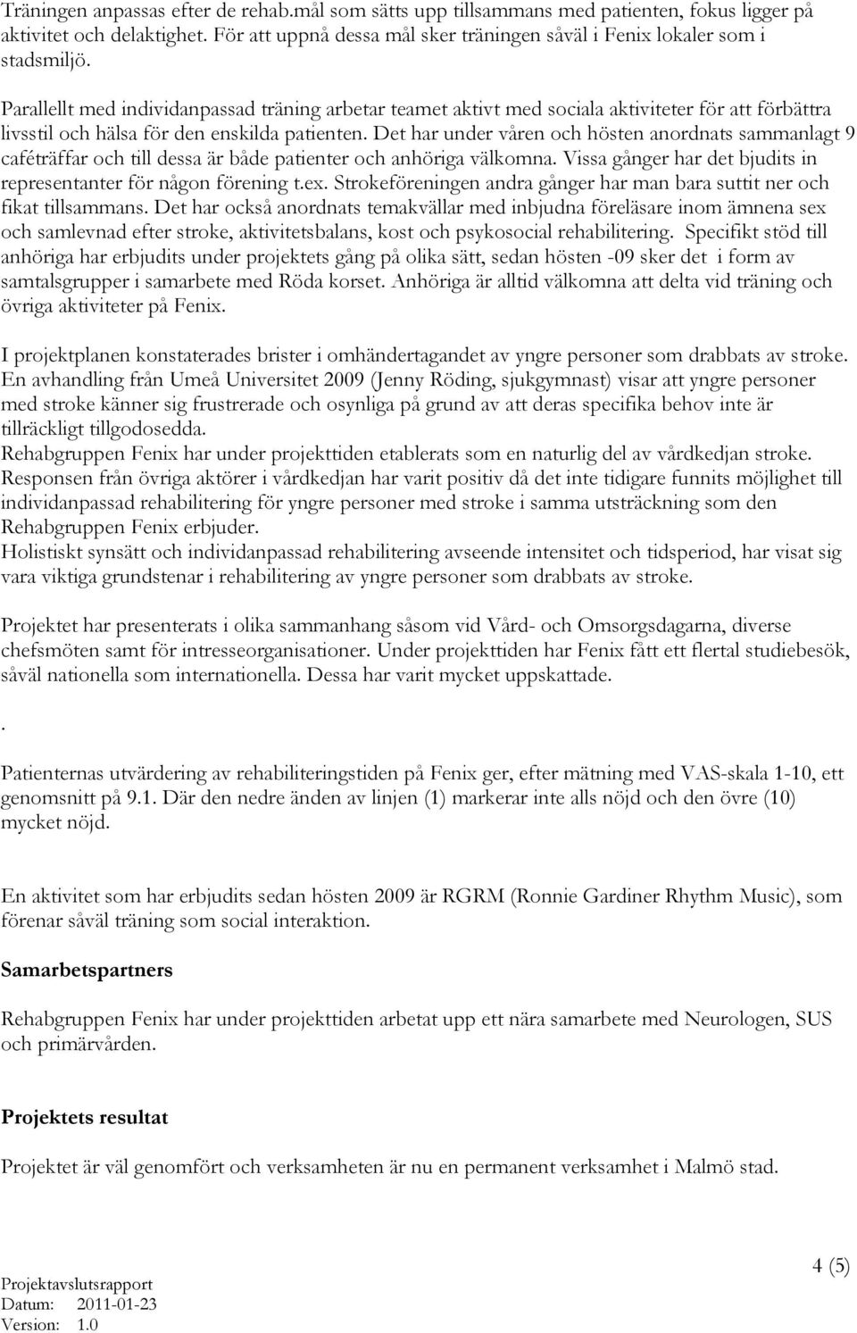 Det har under våren och hösten anordnats sammanlagt 9 caféträffar och till dessa är både patienter och anhöriga välkomna. Vissa gånger har det bjudits in representanter för någon förening t.ex.