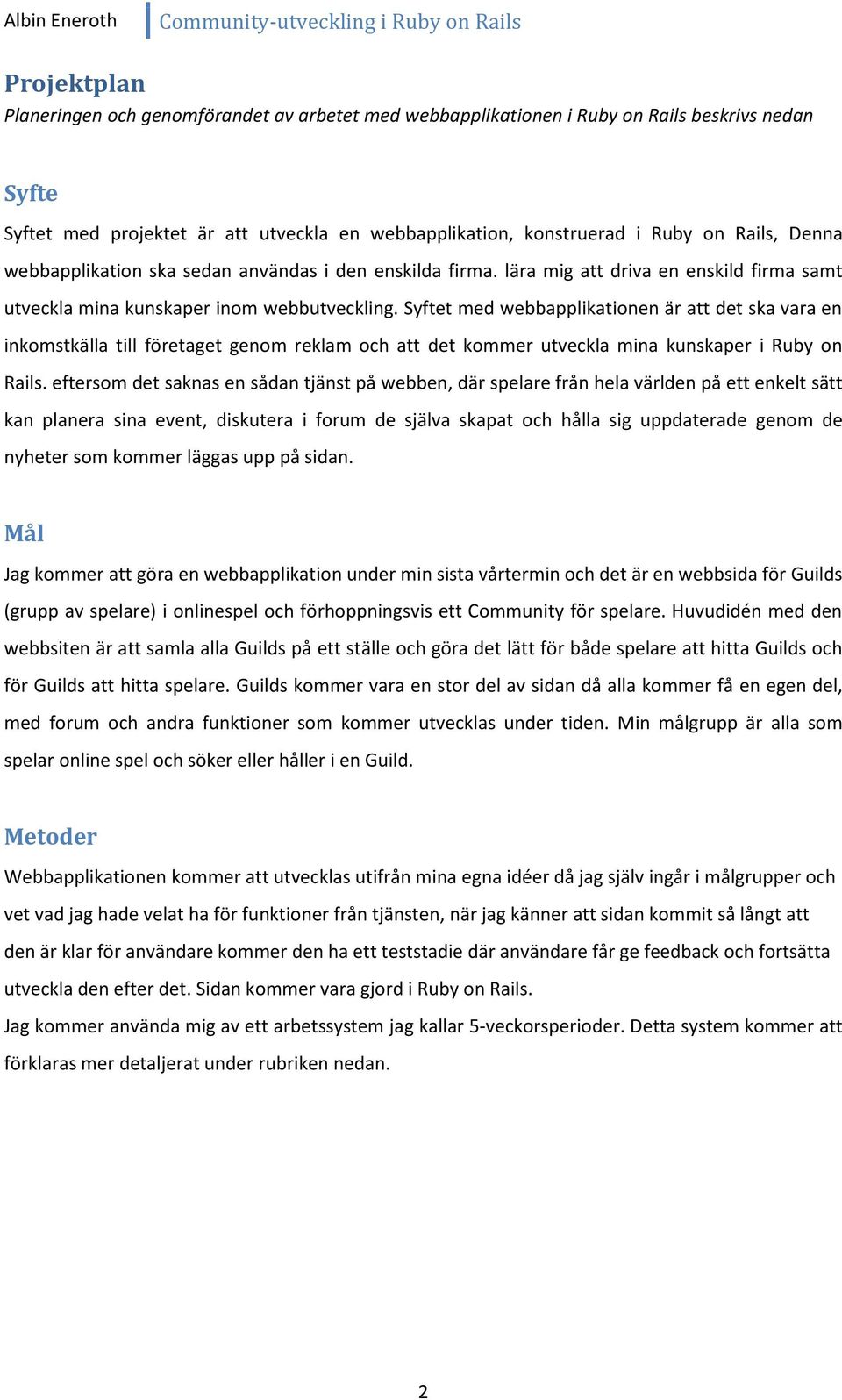 Syftet med webbapplikationen är att det ska vara en inkomstkälla till företaget genom reklam och att det kommer utveckla mina kunskaper i Ruby on Rails.