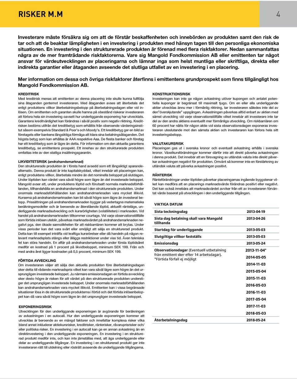 den personliga ekonomiska situationen. En investering i den strukturerade produkten är förenad med flera riskfaktorer. Nedan sammanfattas några av de mer framträdande riskfaktorerna.