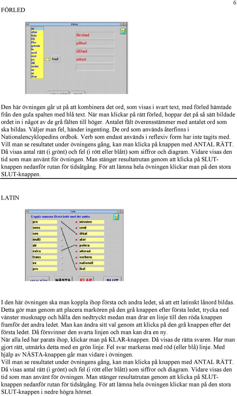 Väljer man fel, händer ingenting. De ord som används återfinns i Nationalencyklopedins ordbok. Verb som endast används i reflexiv form har inte tagits med. SLUT-knappen.