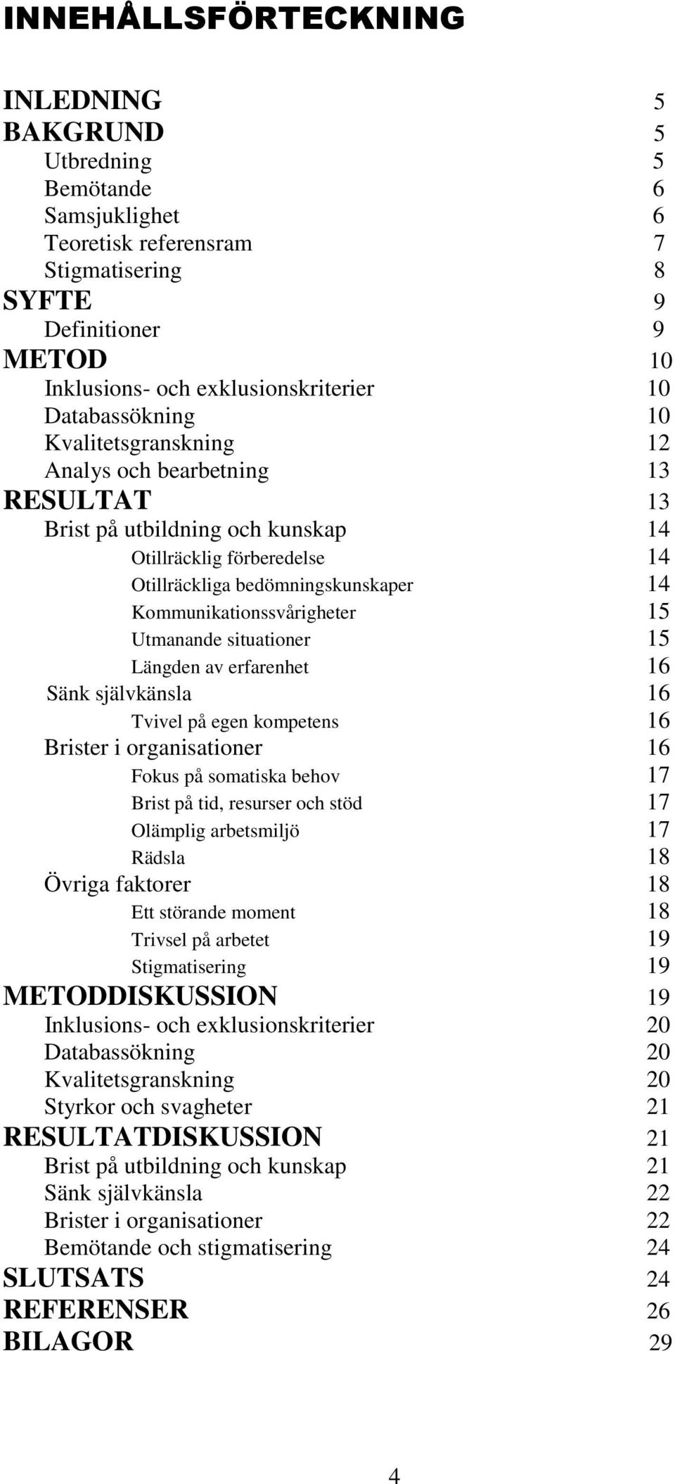 Kommunikationssvårigheter 15 Utmanande situationer 15 Längden av erfarenhet 16 Sänk självkänsla 16 Tvivel på egen kompetens 16 Brister i organisationer 16 Fokus på somatiska behov 17 Brist på tid,