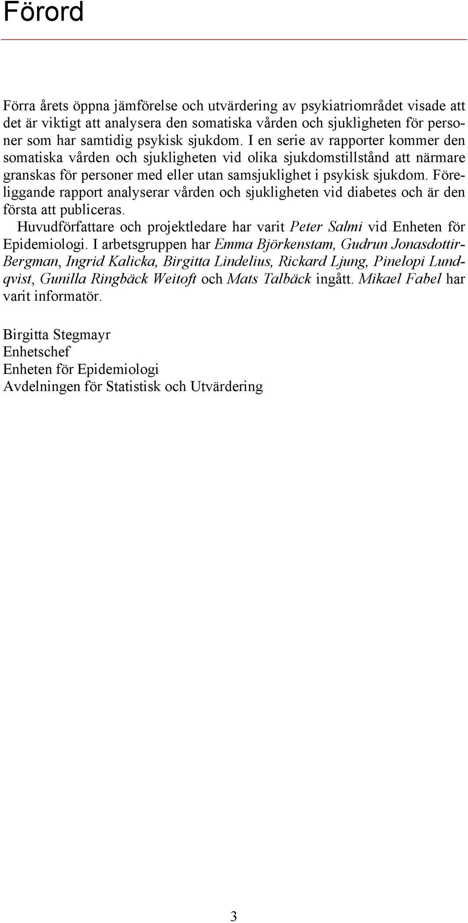 Föreliggande rapport analyserar vården och sjukligheten vid diabetes och är den första att publiceras. Huvudförfattare och projektledare har varit Peter Salmi vid Enheten för Epidemiologi.