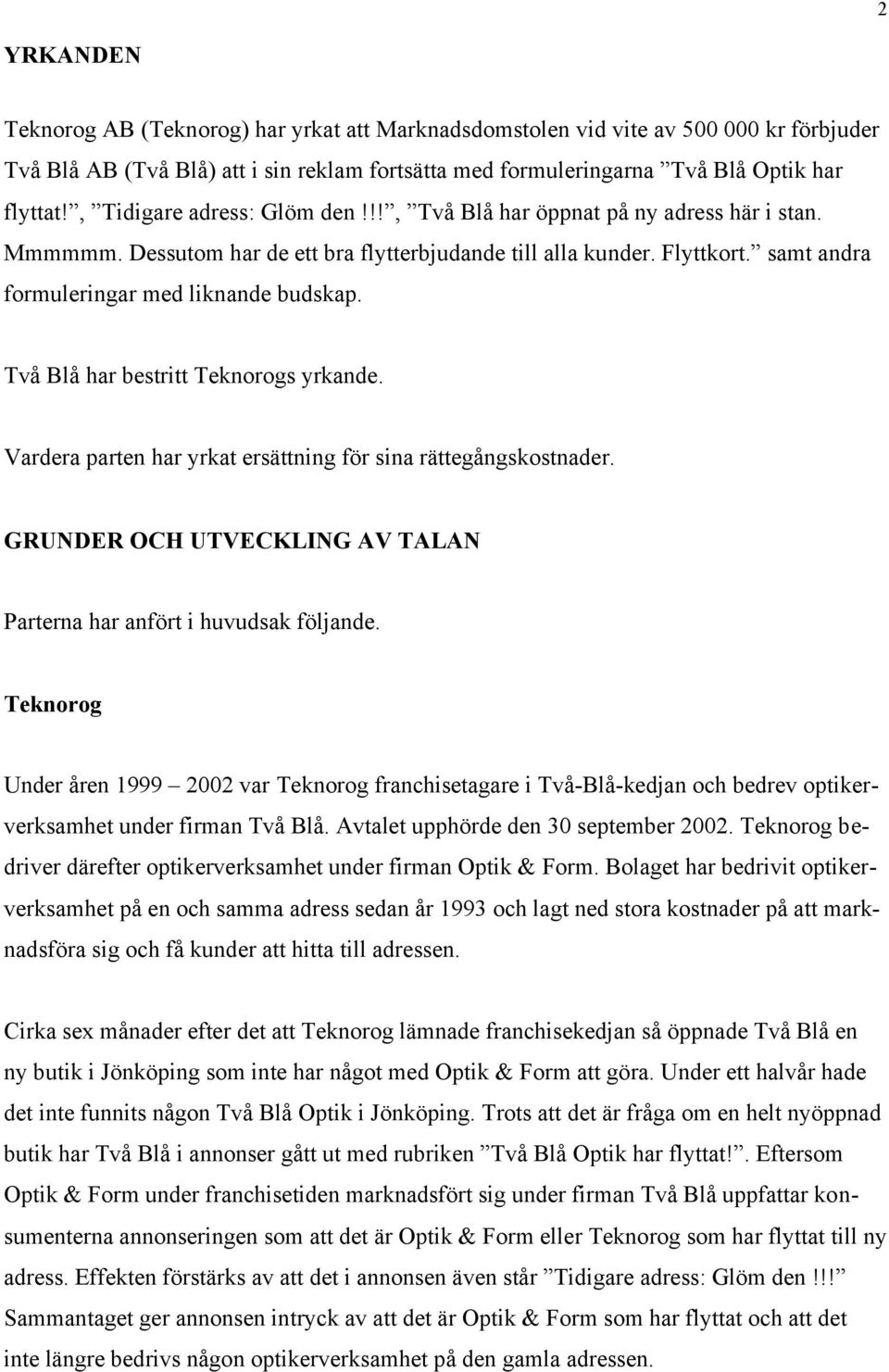 Två Blå har bestritt Teknorogs yrkande. Vardera parten har yrkat ersättning för sina rättegångskostnader. GRUNDER OCH UTVECKLING AV TALAN Parterna har anfört i huvudsak följande.