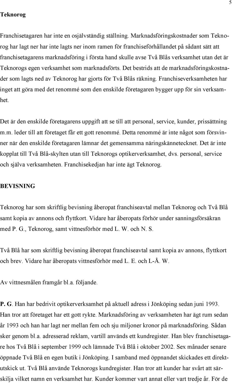 verksamhet utan det är Teknorogs egen verksamhet som marknadsförts. Det bestrids att de marknadsföringskostnader som lagts ned av Teknorog har gjorts för Två Blås räkning.