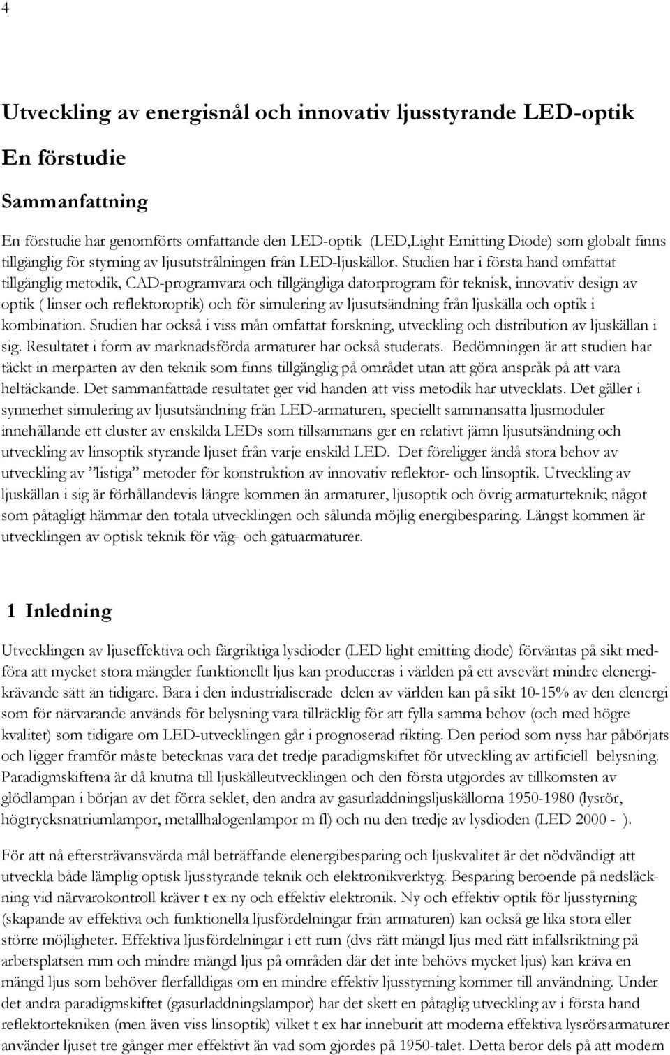 Studien har i första hand omfattat tillgänglig metodik, CAD-programvara och tillgängliga datorprogram för teknisk, innovativ design av optik ( linser och reflektoroptik) och för simulering av