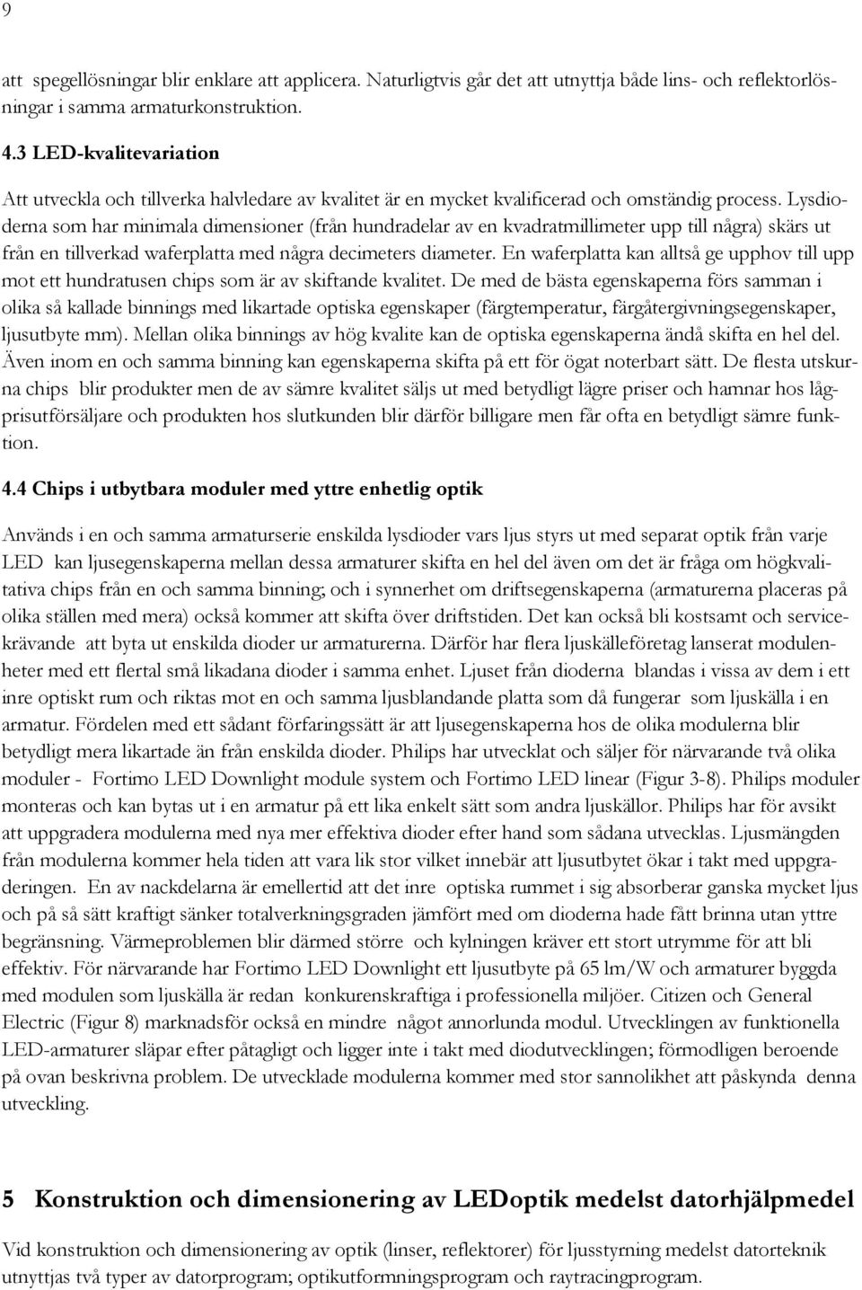 Lysdioderna som har minimala dimensioner (från hundradelar av en kvadratmillimeter upp till några) skärs ut från en tillverkad waferplatta med några decimeters diameter.