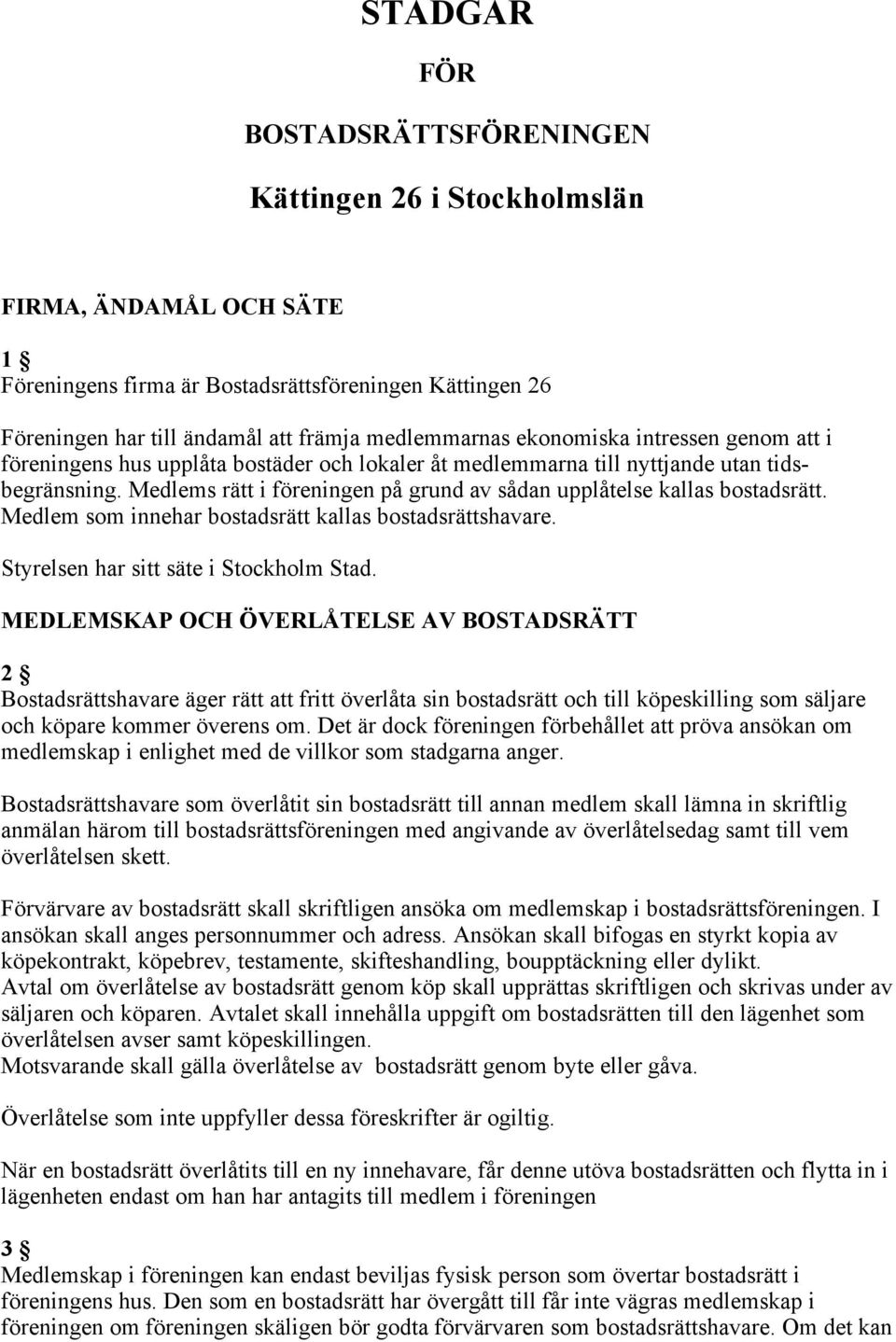 Medlems rätt i föreningen på grund av sådan upplåtelse kallas bostadsrätt. Medlem som innehar bostadsrätt kallas bostadsrättshavare. Styrelsen har sitt säte i Stockholm Stad.