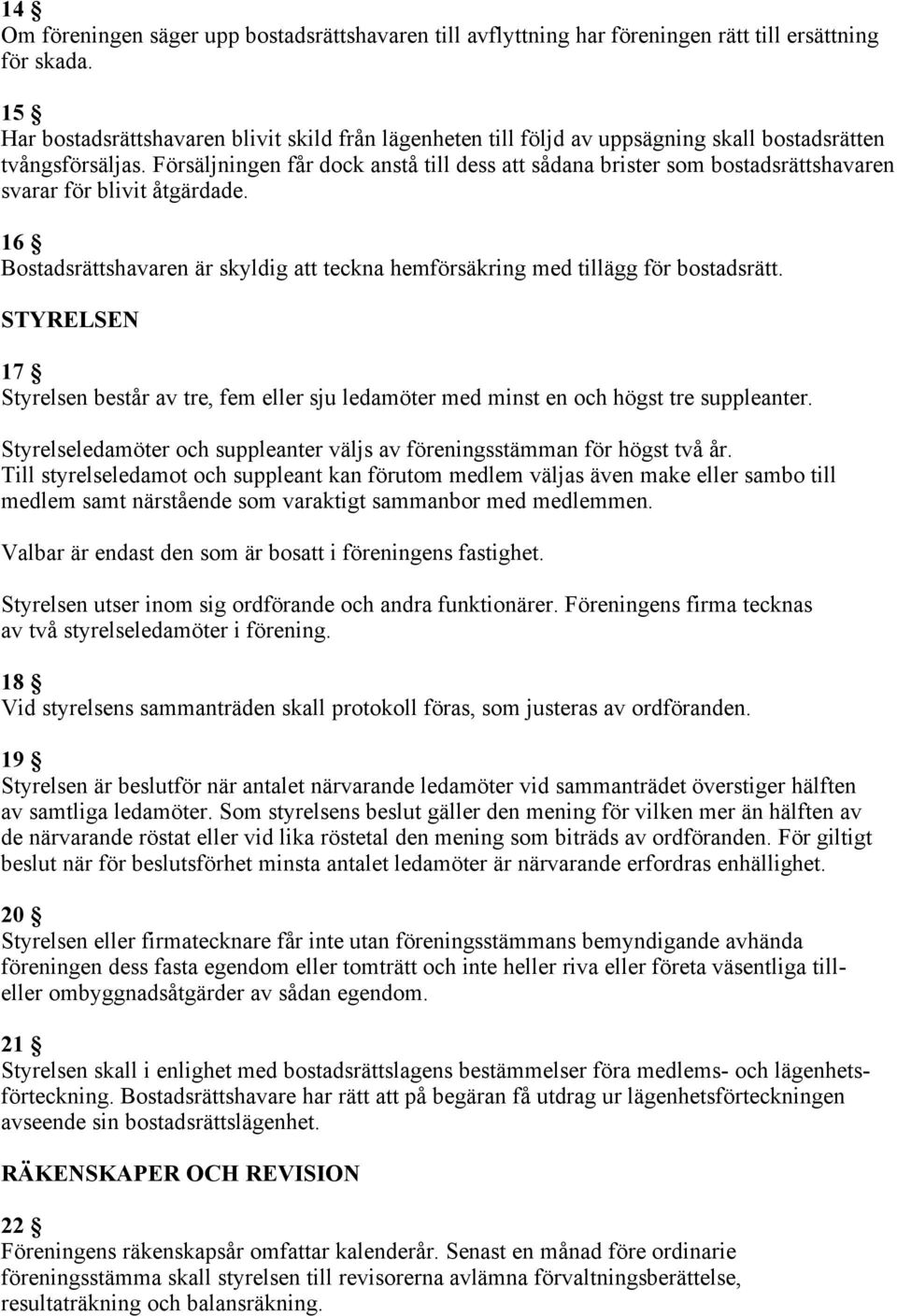 Försäljningen får dock anstå till dess att sådana brister som bostadsrättshavaren svarar för blivit åtgärdade. 16 Bostadsrättshavaren är skyldig att teckna hemförsäkring med tillägg för bostadsrätt.