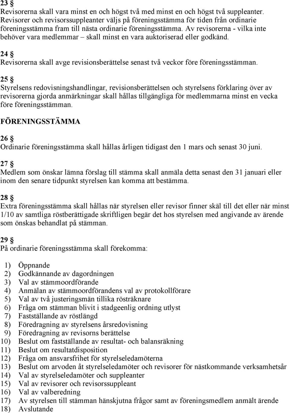 Av revisorerna - vilka inte behöver vara medlemmar skall minst en vara auktoriserad eller godkänd. 24 Revisorerna skall avge revisionsberättelse senast två veckor före föreningsstämman.