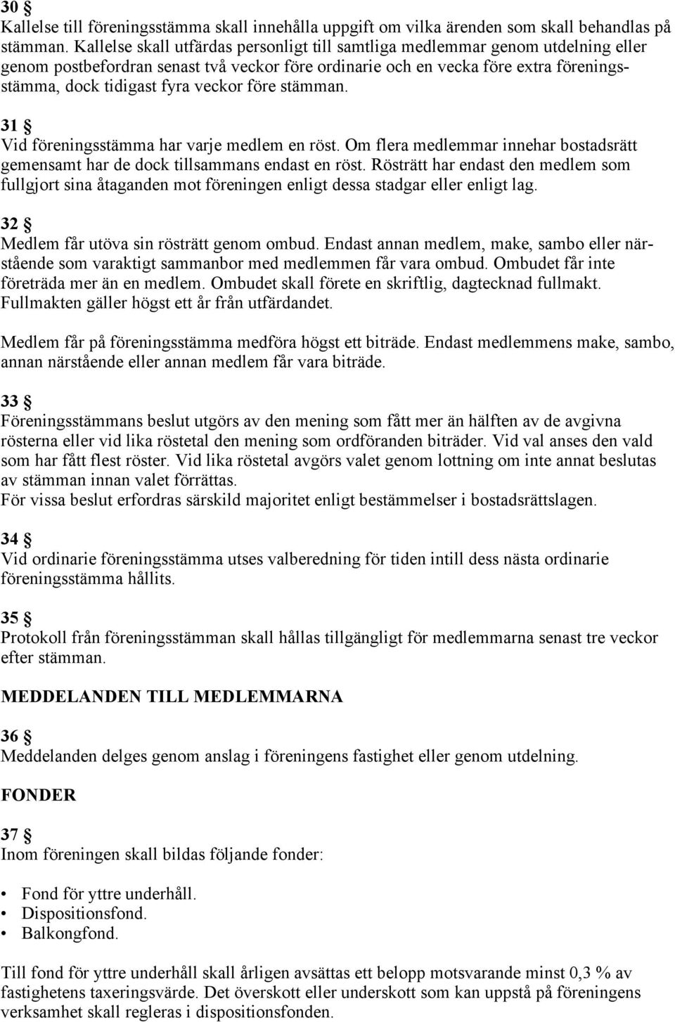 veckor före stämman. 31 Vid föreningsstämma har varje medlem en röst. Om flera medlemmar innehar bostadsrätt gemensamt har de dock tillsammans endast en röst.