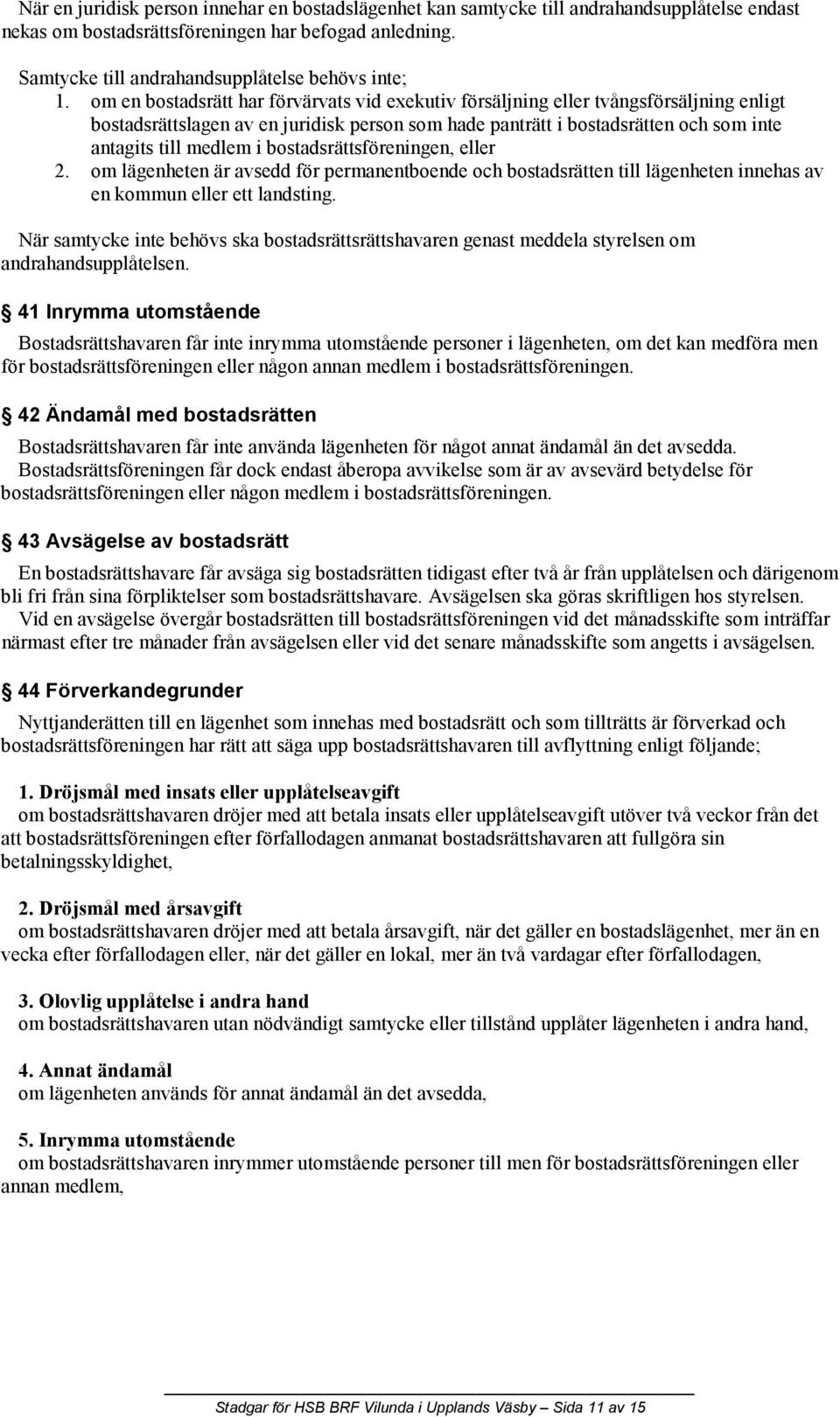 om en bostadsrätt har förvärvats vid exekutiv försäljning eller tvångsförsäljning enligt bostadsrättslagen av en juridisk person som hade panträtt i bostadsrätten och som inte antagits till medlem i